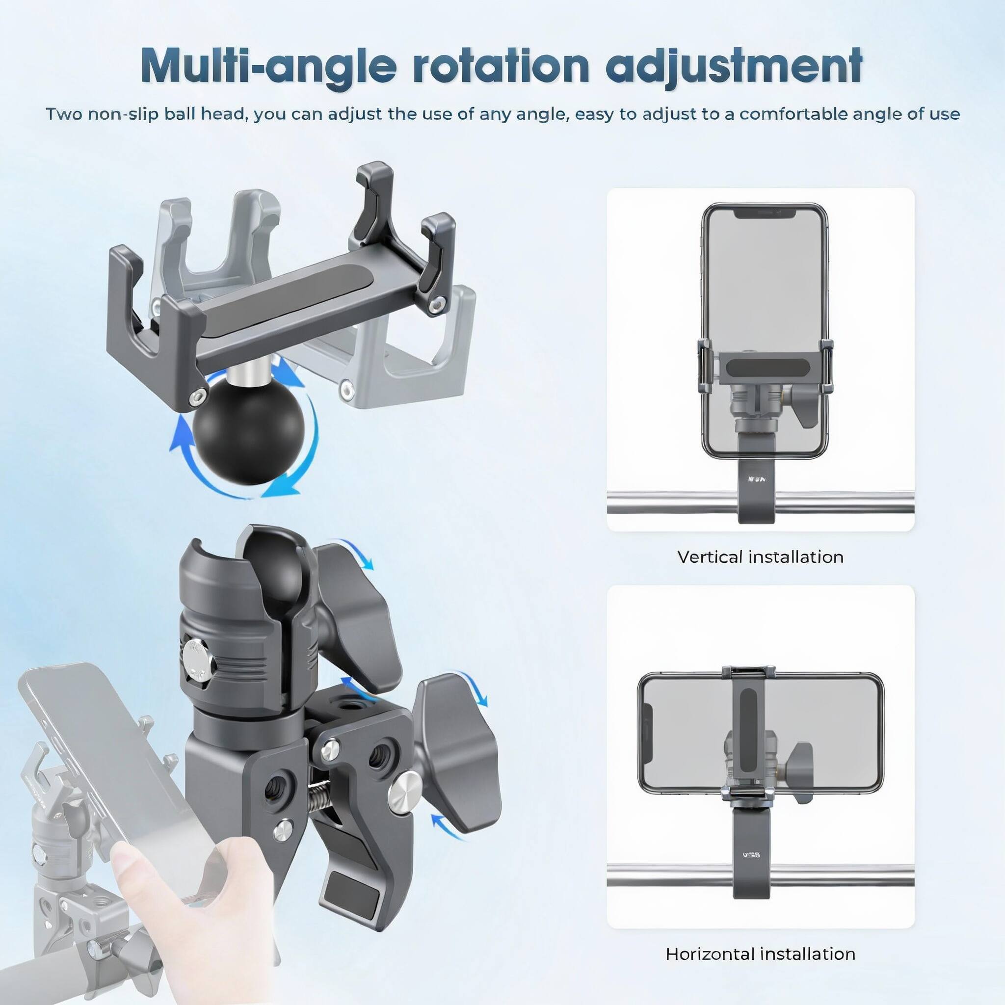 Multi-angle rotation adjustment

Two non-slip ball head, you can adjust the use of any angle, easy to adjust to a comfortable angle of use

Vertical installation

Horizontal installation