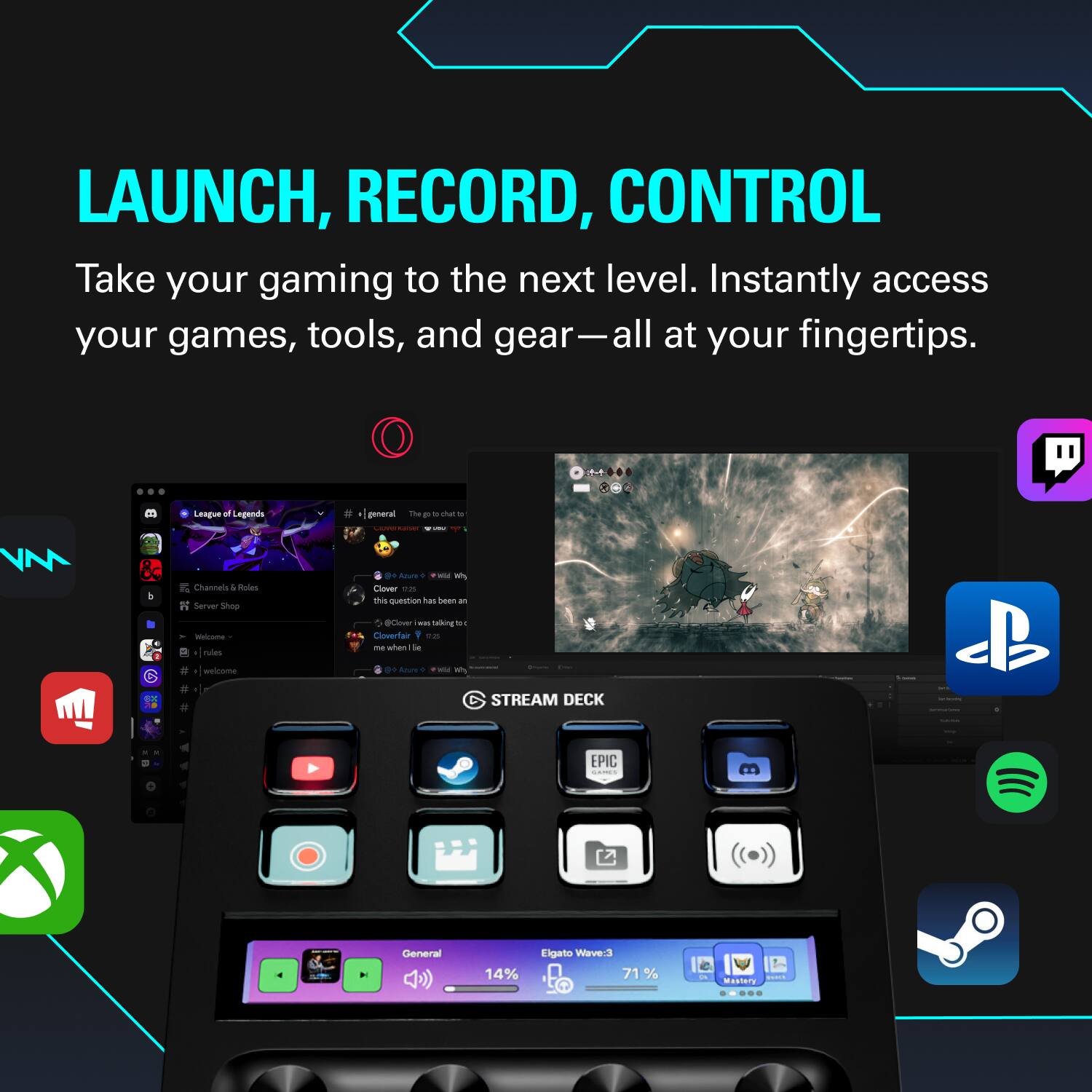 LAUNCH, RECORD, CONTROL

Take your gaming to the next level. Instantly access your games, tools, and gear—all at your fingertips.

League of Legends
#general
The game to chat
- chan - - - - - . A Channels 4 -os Serwer Sop - a Pulles welcome .- .. . - -ig oue sus hs quaration has bean - - Cer - salne - oet ar tn - whan - -% - + - STREAM DECK P EPIC C General 14% Elgato Wave3 71 % - - esnery d