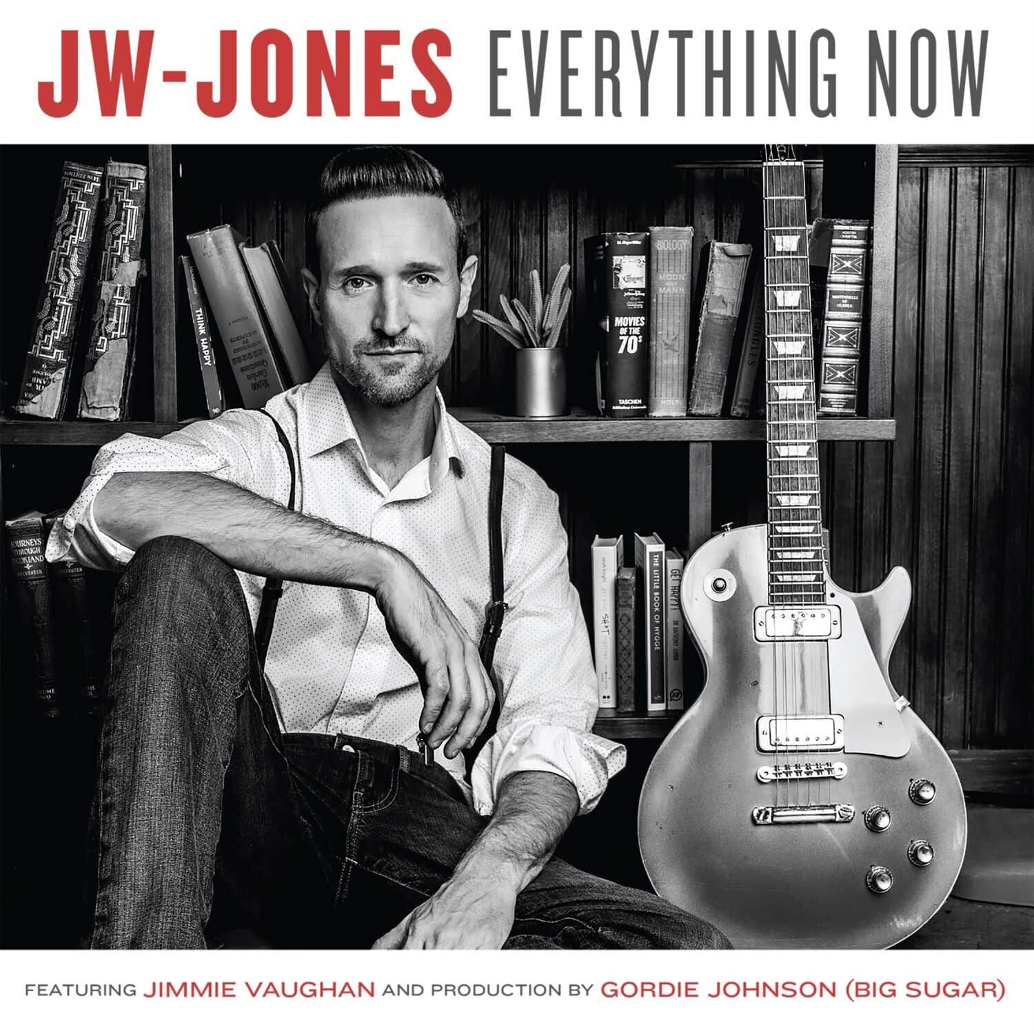 JW-JONES  
EVERYTHING NOW  

FEATURING JIMMIE VAUGHAN AND PRODUCTION BY GORDIE JOHNSON (BIG SUGAR)