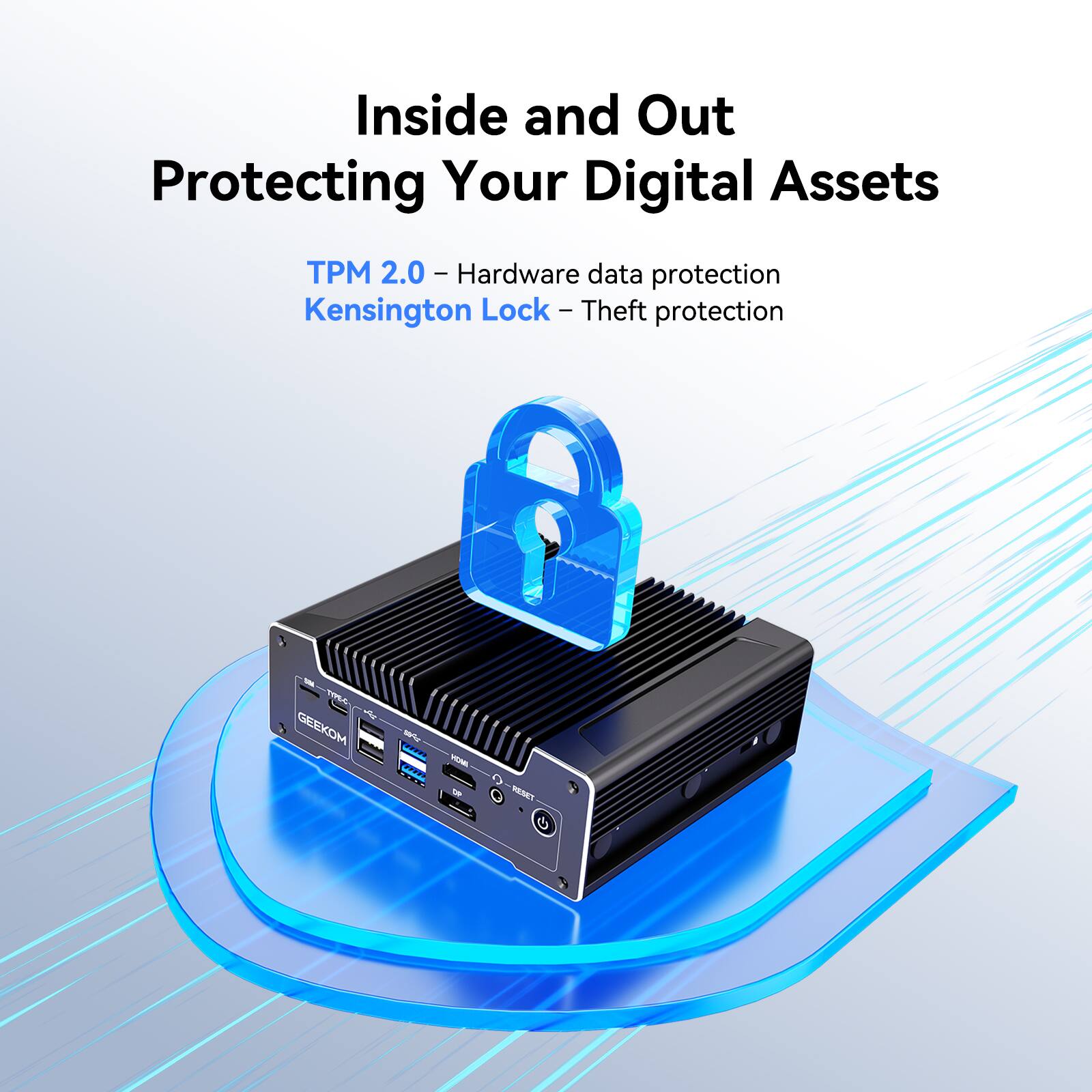 Inside and Out  
Protecting Your Digital Assets  

TPM 2.0 - Hardware data protection  
Kensington Lock - Theft protection