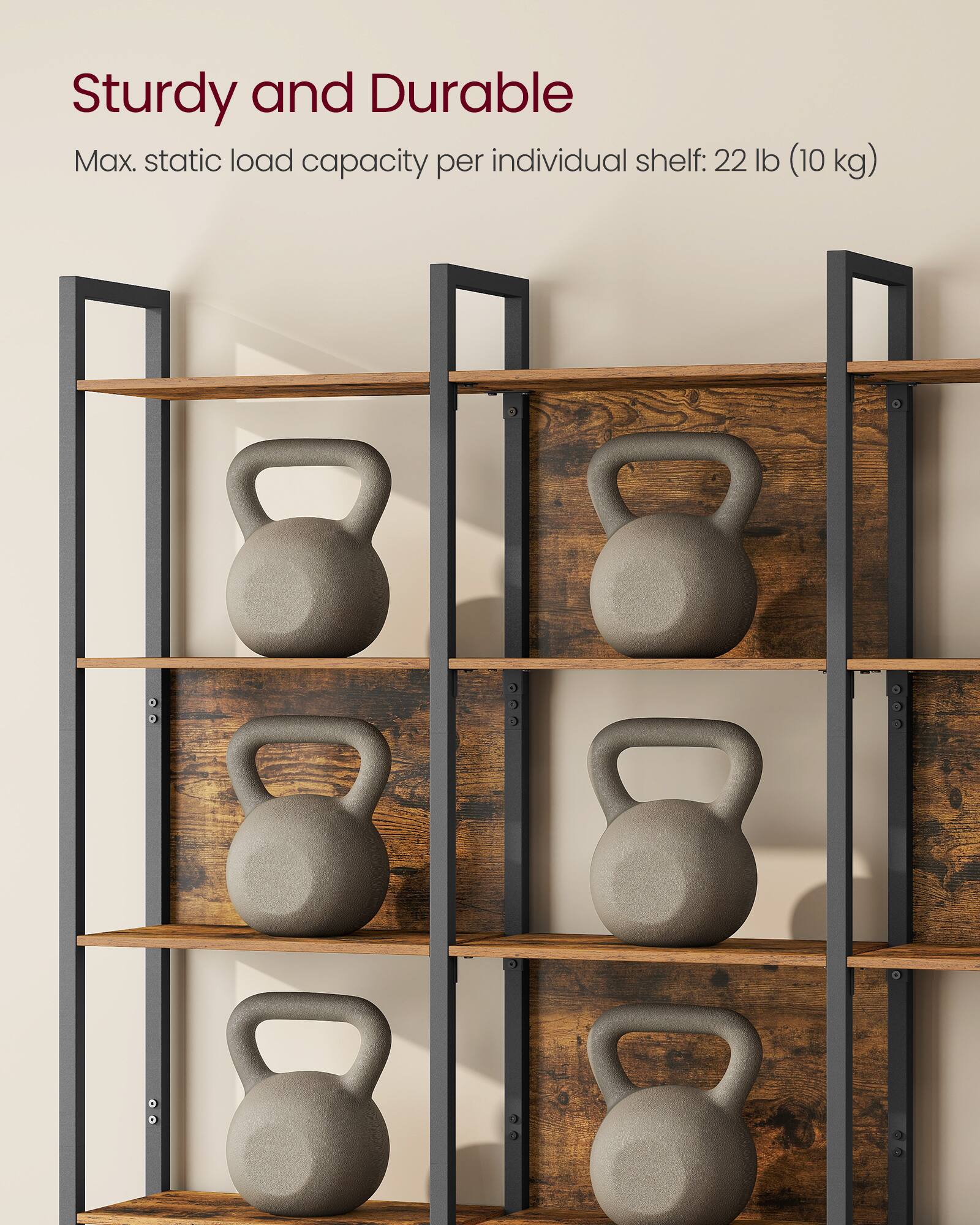 Sturdy and Durable  
Max. static load capacity per individual shelf: 22 lb (10 kg)