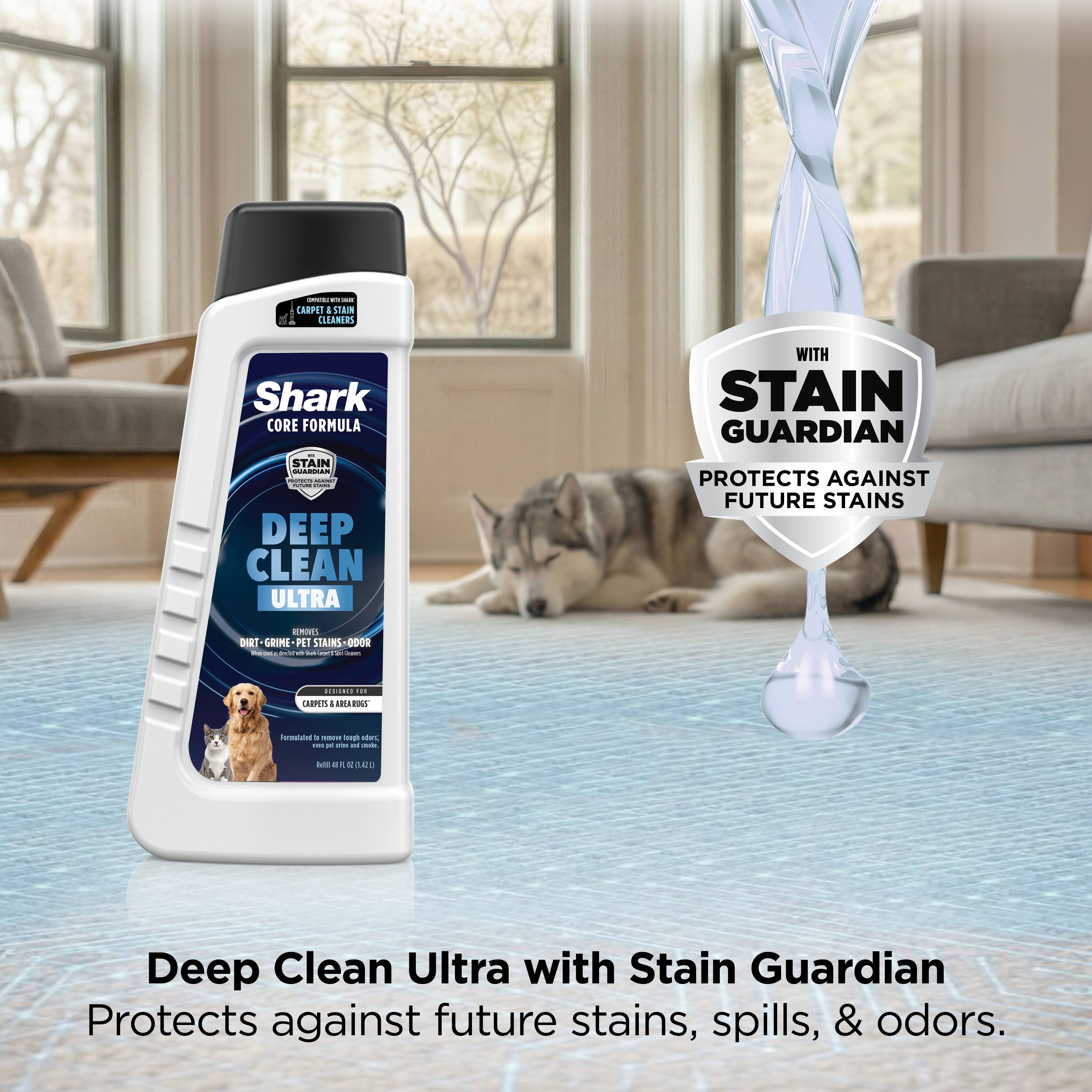 - CARPET & STAIN CLEANER
- Shark CORE FORMULA
- STAIN GUARDIAN
- DEEP CLEAN ULTRA
- REMOVES DIRT, GRIME, PET STAINS & ODORS
- PROTECTS AGAINST FUTURE STAINS
- Deep Clean Ultra with Stain Guardian
- Protects against future stains, spills, & odors.