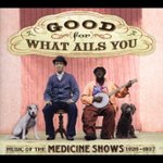 Front Standard. Good for What Ails You: Music of the Medicine Shows, 1926 - 1937 [CD].