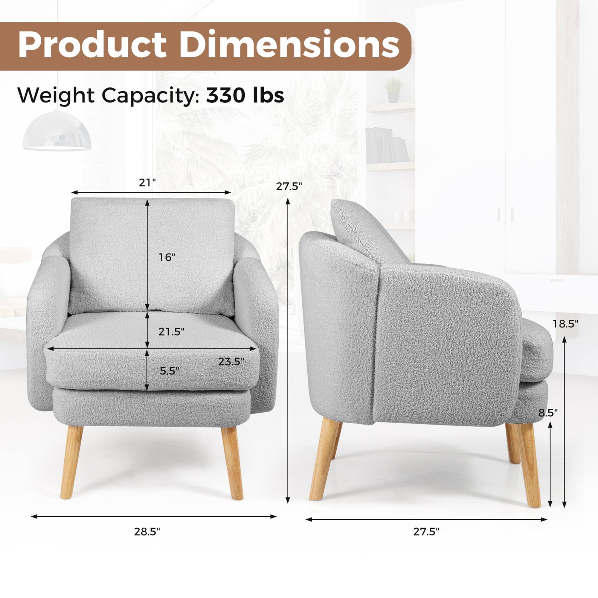 Product Dimensions  
Weight Capacity: 330 lbs  

- Width: 28.5"  
- Depth: 27.5"  
- Height: 27.5"  
- Seat Height: 16"  
- Seat Depth: 21.5"  
- Arm Height: 21"  
- Arm Width: 23.5"  
- Back Height: 18.5"  
- Back Width: 21"  
- Seat Width: 5.5"  
- Arm Width: 8.5"
