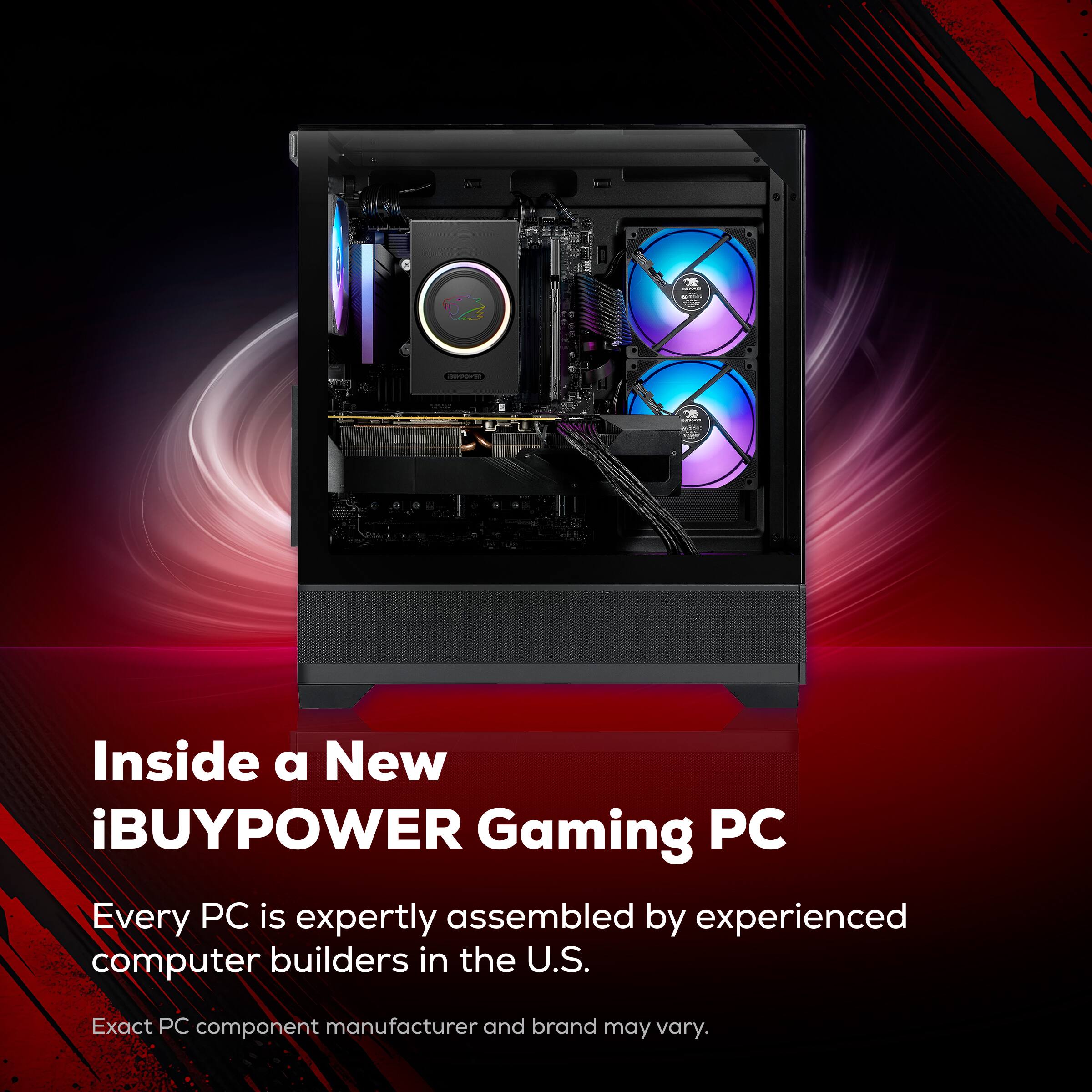 Inside a New iBUYPOWER Gaming PC  
Every PC is expertly assembled by experienced computer builders in the U.S.  
Exact PC component manufacturer and brand may vary.