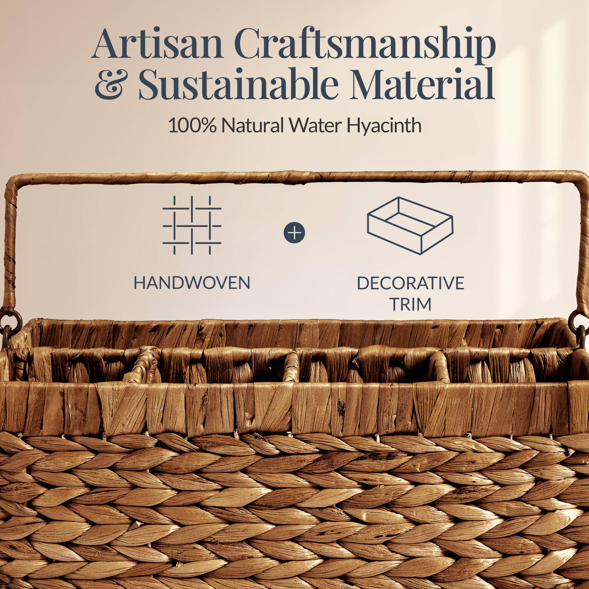 Artisan Craftsmanship & Sustainable Material  
100% Natural Water Hyacinth  
HANDWOVEN + DECORATIVE TRIM