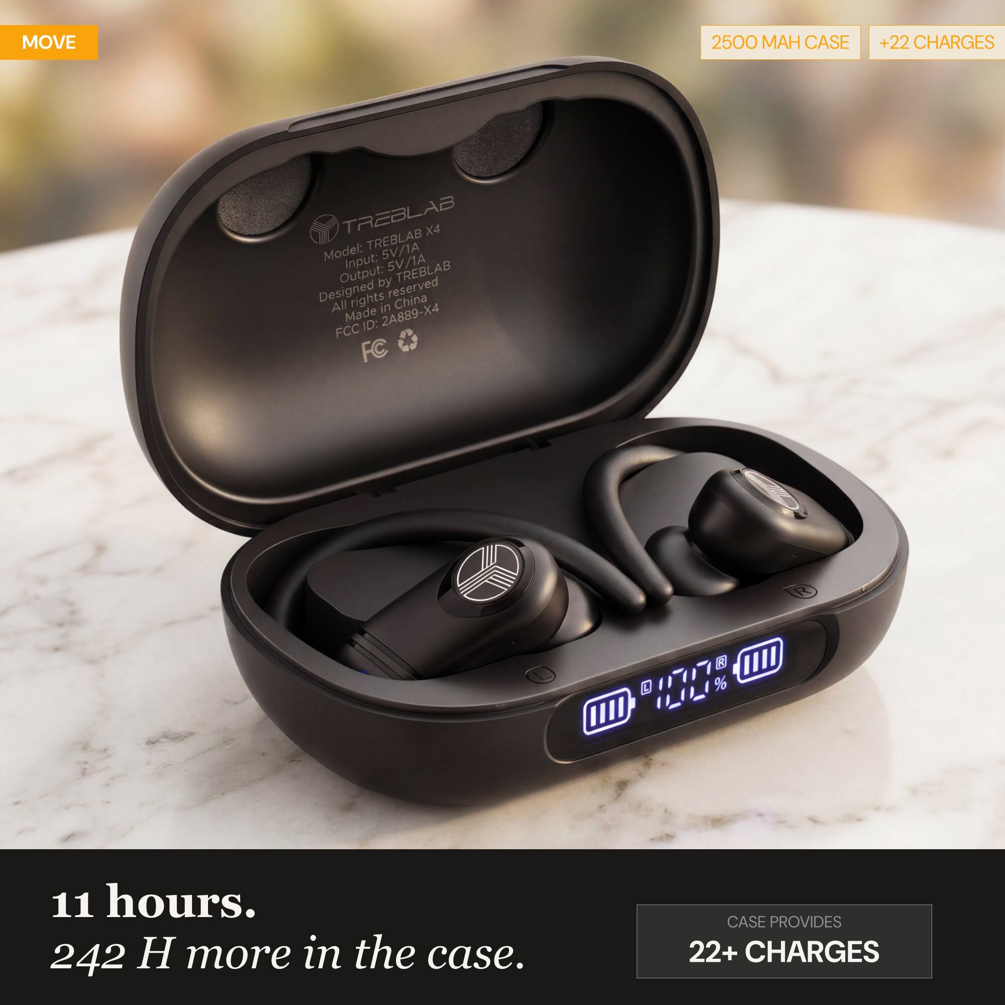 MOVE 2500 MAH CASE +22 CHARGES  
TREBLAB X4  
TREBLAB 5V/1A  
Model: TREBLAB X4  
Input: 5V/1A  
Output: 5V/1A  
Designed by TREBLAB  
All rights reserved  
Made in China  
FCC ID: 2A889-X4  
FC  

11 hours.  
242 H more in the case.  
CASE PROVIDES 22+ CHARGES