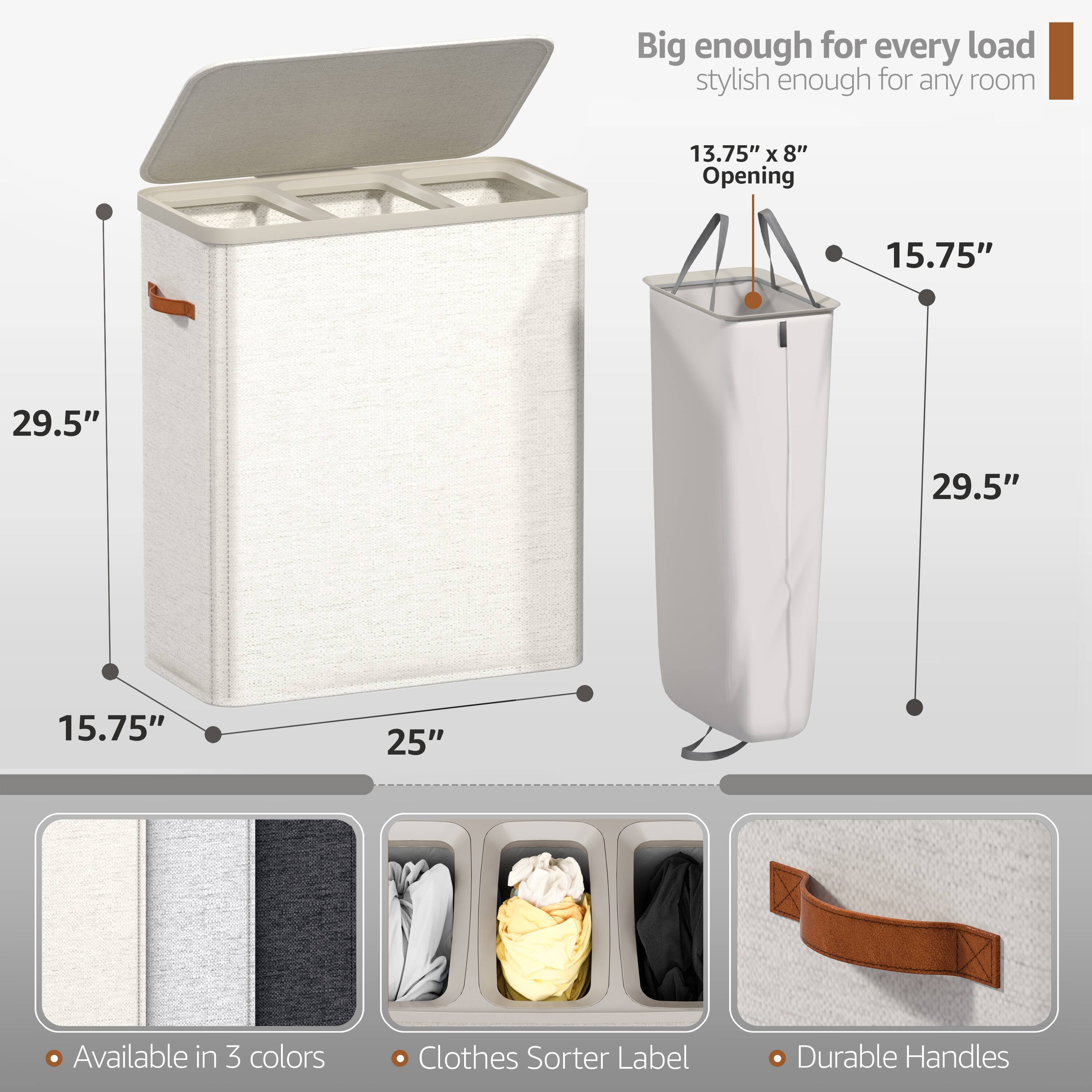 Big enough for every load  
stylish enough for any room  

13.75" x 8" Opening  
15.75"  
29.5"  
29.5"  
15.75"  
25"  

Available in 3 colors  
Clothes Sorter Label  
Durable Handles