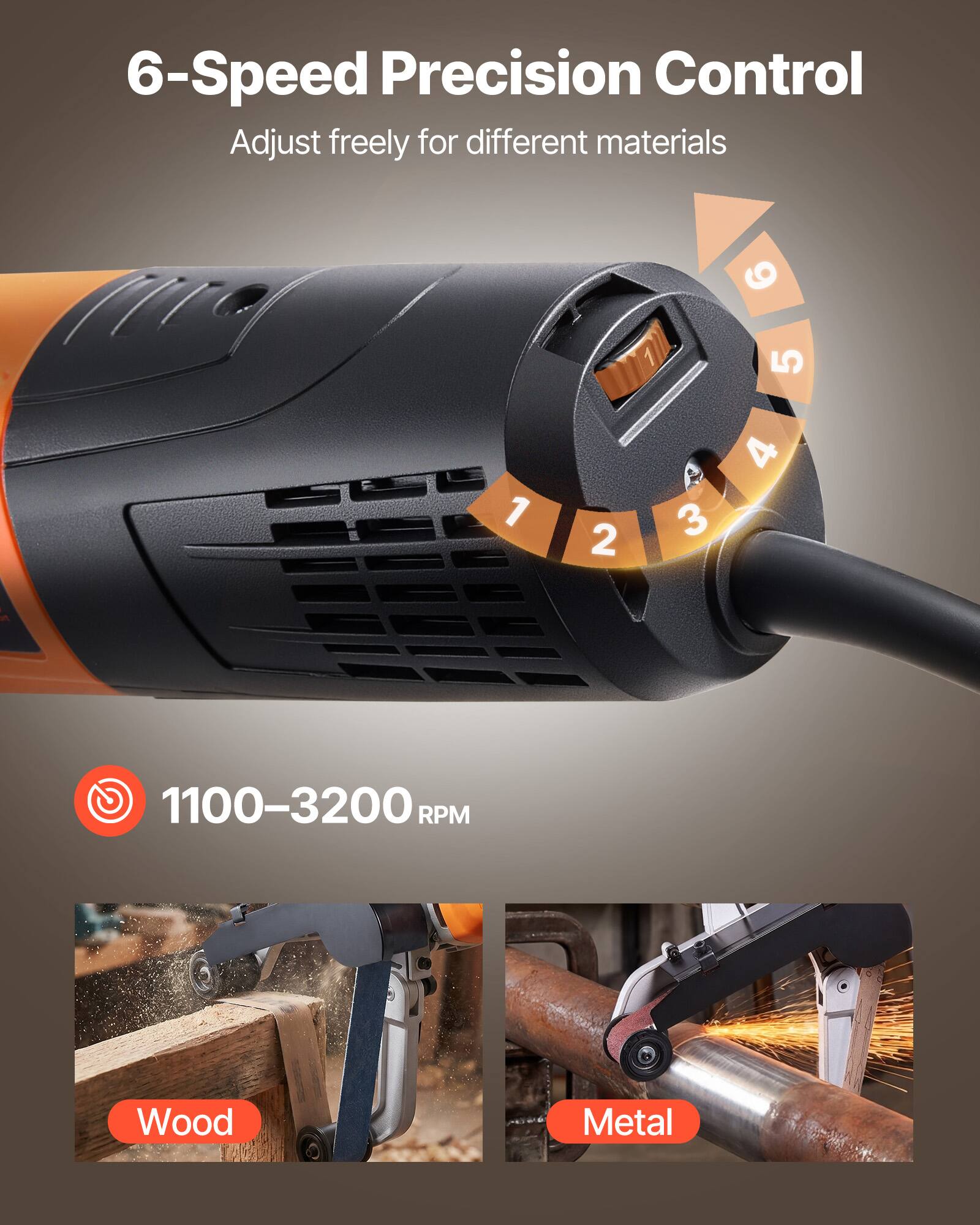 6-Speed Precision Control  
Adjust freely for different materials  

1100-3200 RPM  

Wood  
Metal