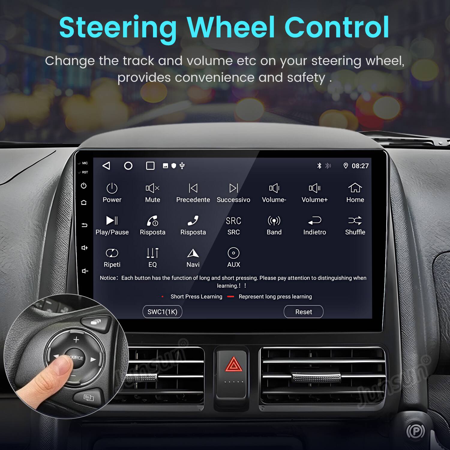 Steering Wheel Control  
Change the track and volume etc on your steering wheel, provides convenience and safety.  

- Power  
- Mute  
- Precedente  
- Successivo  
- Volume-  
- Volume+  
- Home  
- Play/Pause  
- Risposta  
- Risposta  
- SRC  
- SRC  
- Band  
- Indietro  
- Shuffle  
- Ripeti  
- EQ  
- Navi  
- AUX  

Notice: Each button has the function of long and short pressing. Please pay attention to distinguishing when learning.  
- Short Press Learning  
- Long Press Learning  

SWC1 (1K)  
Reset