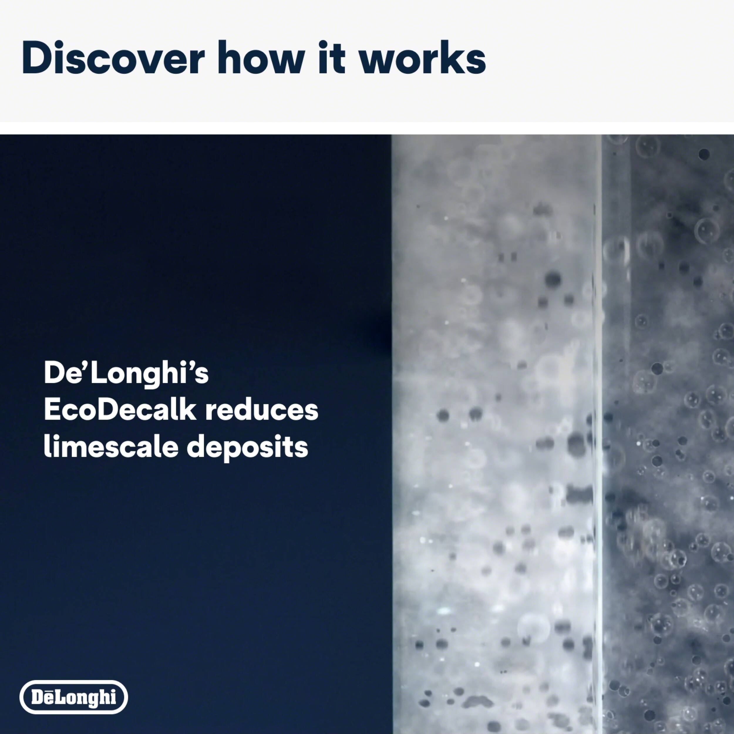 Discover how it works  
De'Longhi's EcoDecalk reduces limescale deposits