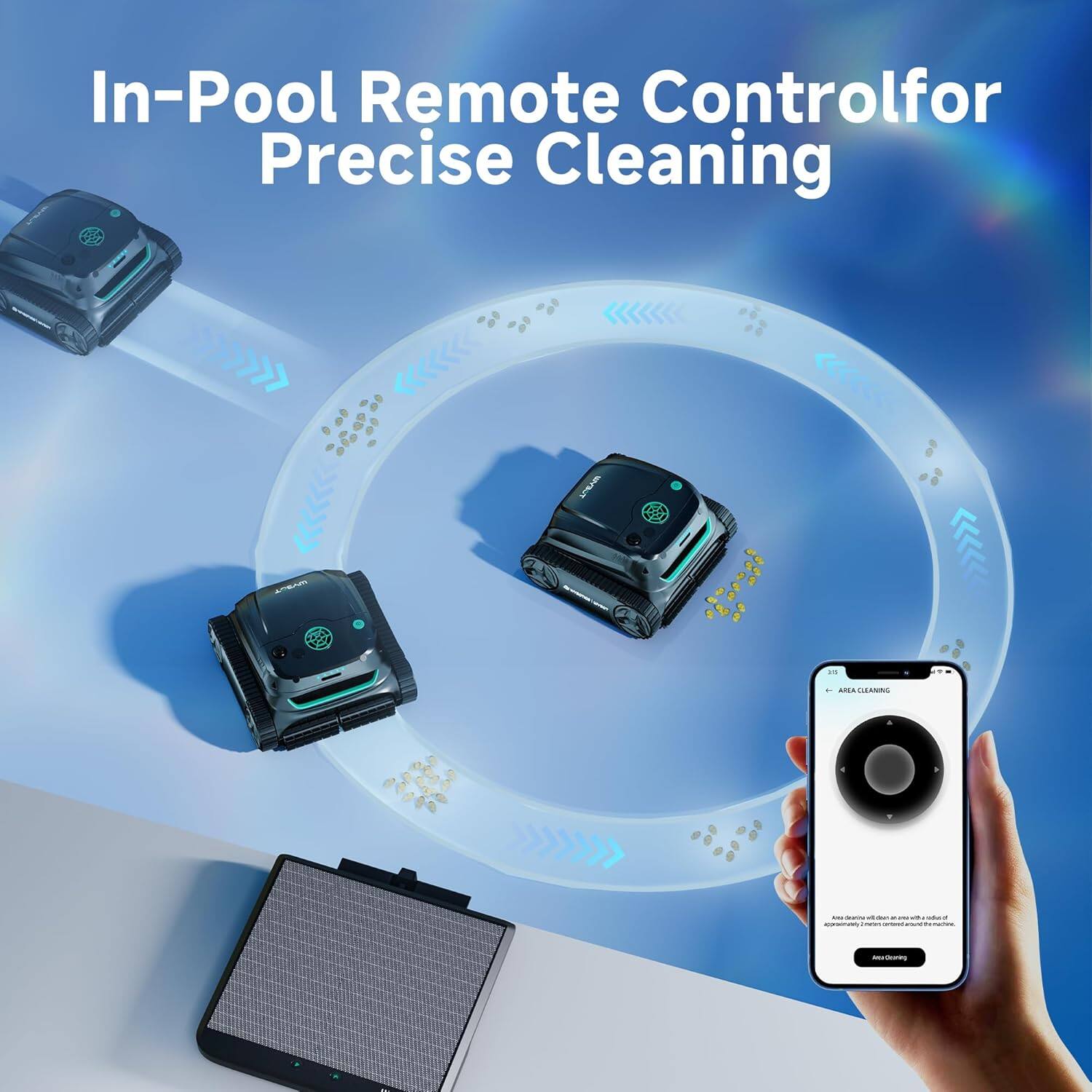 In-Pool Remote Control for Precise Cleaning

AREA CLEANING

An area designated to clean will be a result of approximately 1 meter around the activity.

Start Cleaning