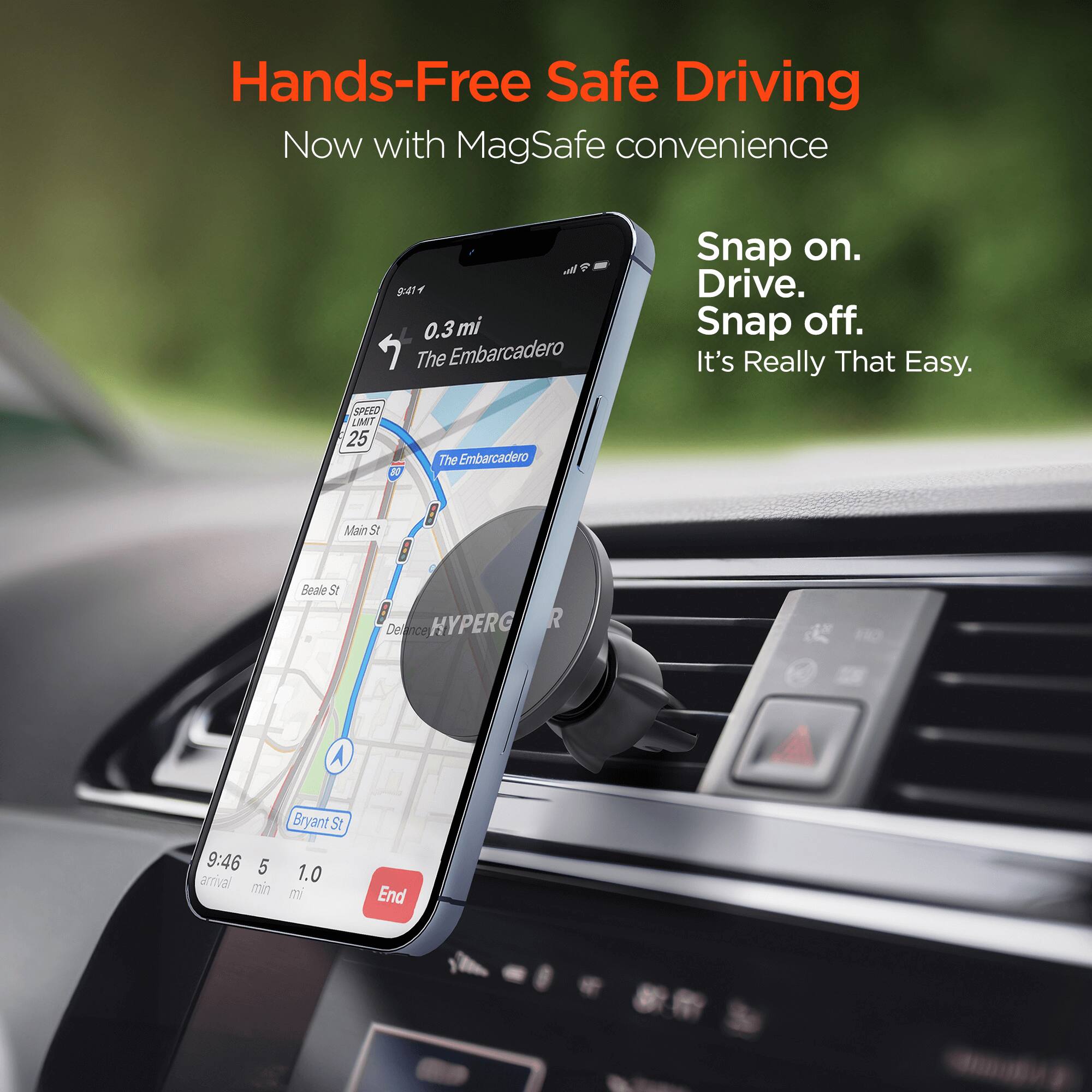 Hands-Free Safe Driving Now with MagSafe convenience 0.3 mi The Embarcadero Snap on. Drive. Snap off. It's Really That Easy. SPHED LMT 25 The Embarcadero Main St Beale St Delancey HYPERG 42 aN A 9:46 5 arrival min Bryant St 1.0 mi End