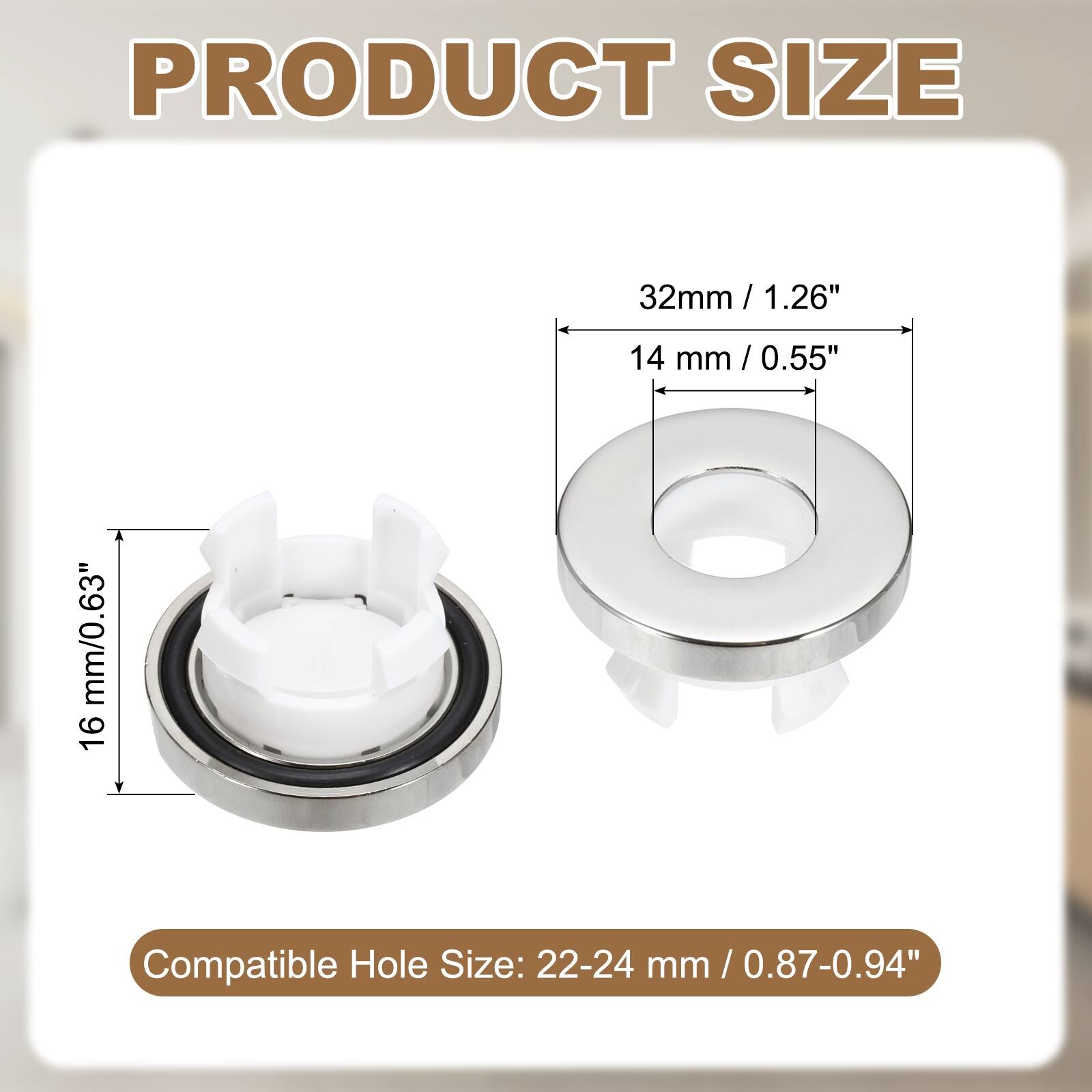 PRODUCT SIZE

32mm / 1.26"  
14 mm / 0.55"  
16 mm / 0.63"

Compatible Hole Size: 22-24 mm / 0.87-0.94"