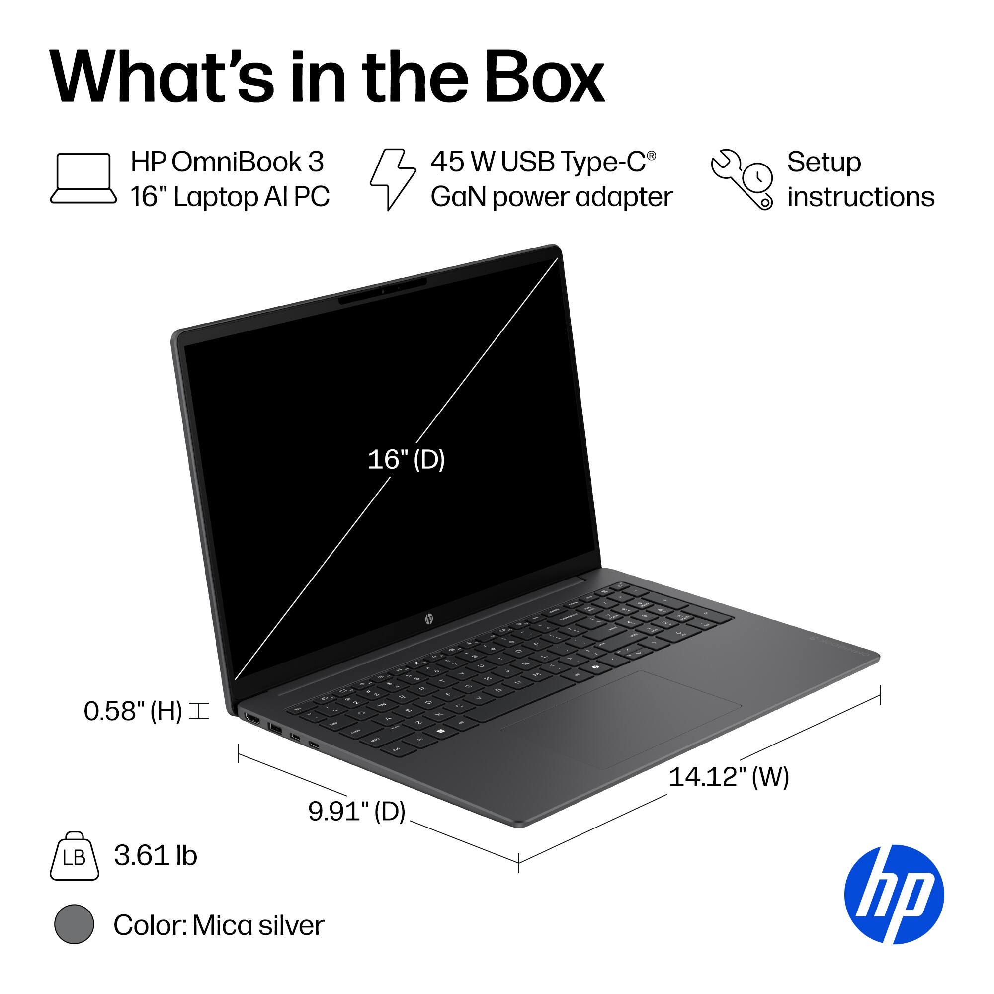 What's in the Box

- HP OmniBook 3 16" Laptop AI PC
- 45 W USB Type-C GaN power adapter
- Setup instructions

Dimensions:
- 16" (D)
- 0.58" (H)
- 9.91" (D)
- 14.12" (W)

Weight: 3.61 lb

Color: Mica silver