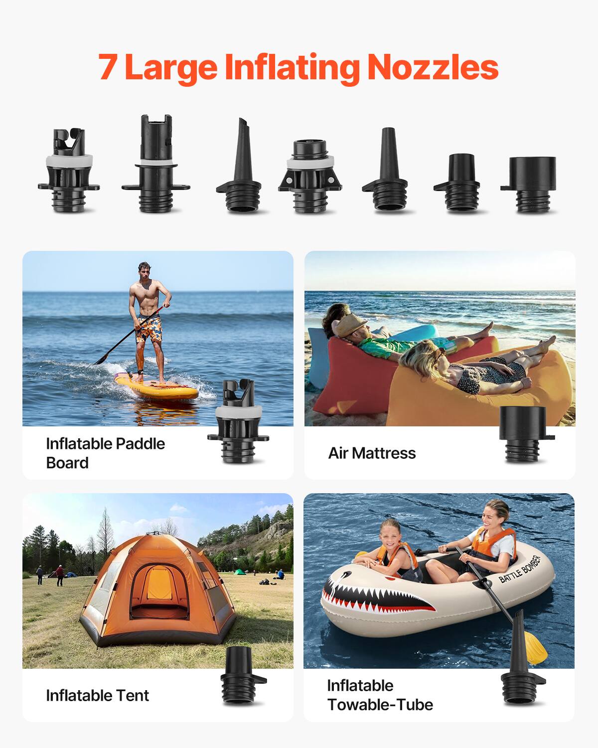 7 Large Inflating Nozzles

- Inflatable Paddle Board
- Air Mattress
- Inflatable Tent
- Inflatable Towable-Tube