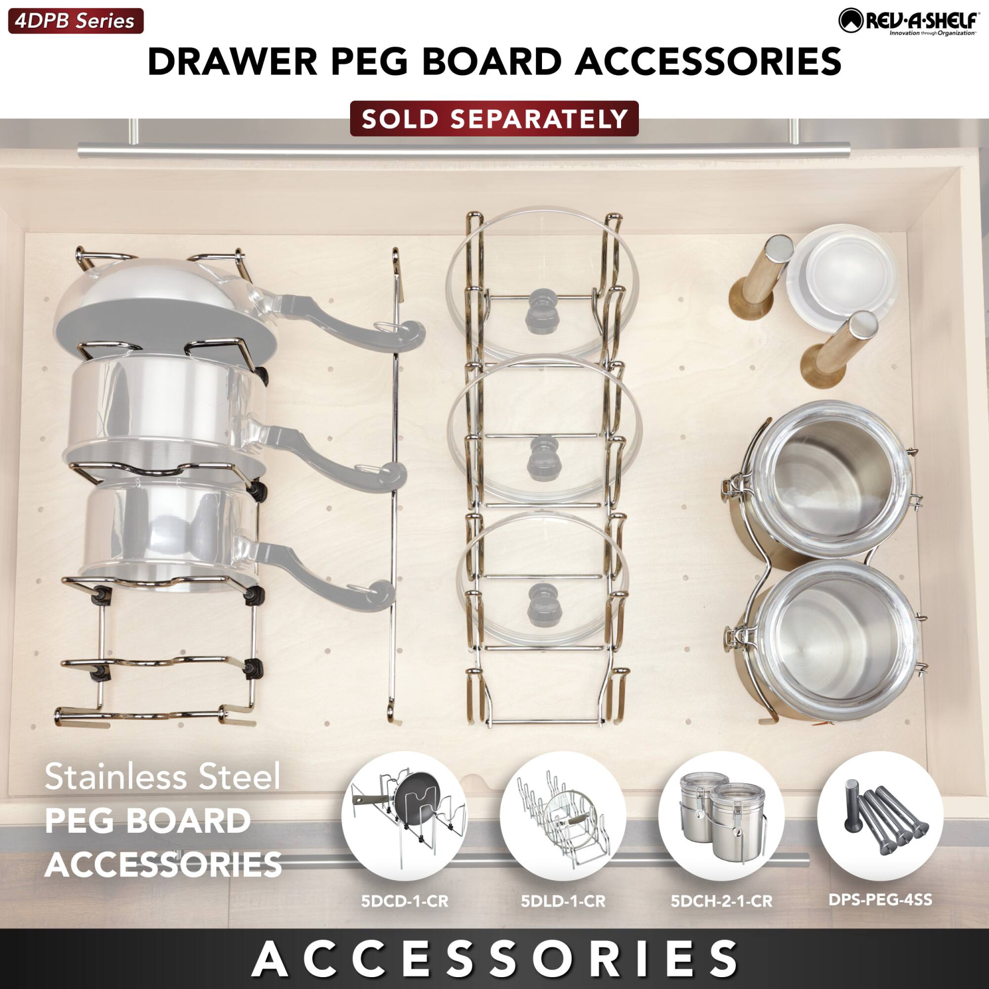 4DPB Series  
DRAWER PEG BOARD ACCESSORIES  
SOLD SEPARATELY  

Stainless Steel PEG BOARD ACCESSORIES  
5DCD-1-CR  
5DLD-1-CR  
5DCH-2-1-CR  
DPS-PEG-4SS  

ACCESSORIES