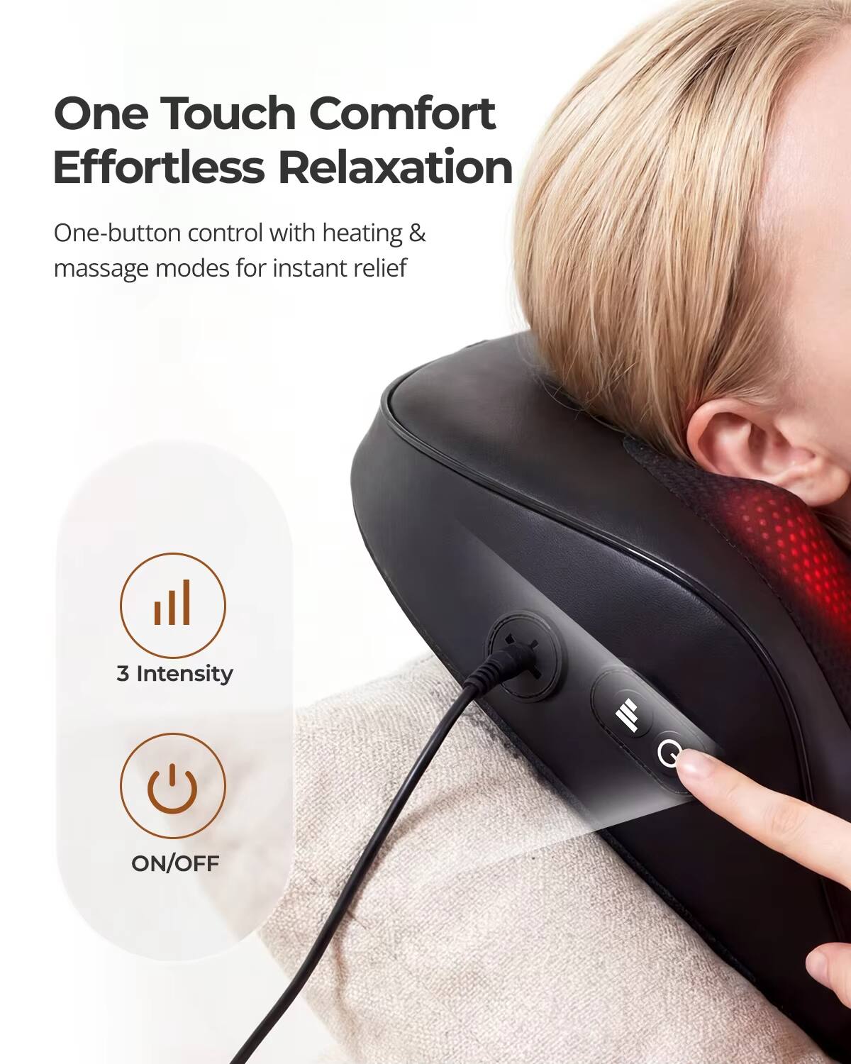 One Touch Comfort  
Effortless Relaxation  

One-button control with heating & massage modes for instant relief  

3 Intensity  
ON/OFF