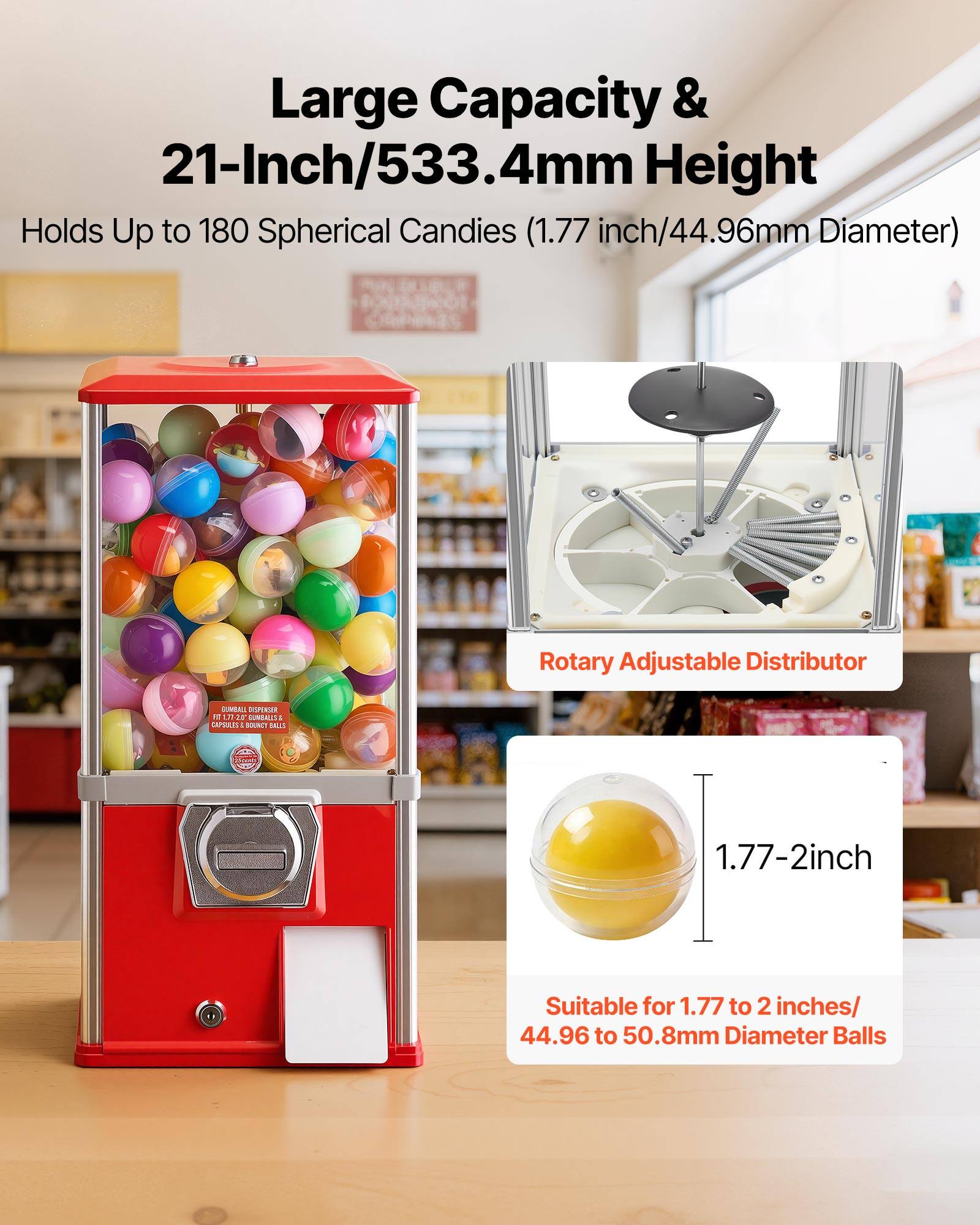 Large Capacity & 21-Inch/533.4mm Height  
Holds Up to 180 Spherical Candies (1.77 inch/44.96mm Diameter)  
Rotary Adjustable Distributor  
1.77-2 inch  
Suitable for 1.77 to 2 inches/ 44.96 to 50.8mm Diameter Balls