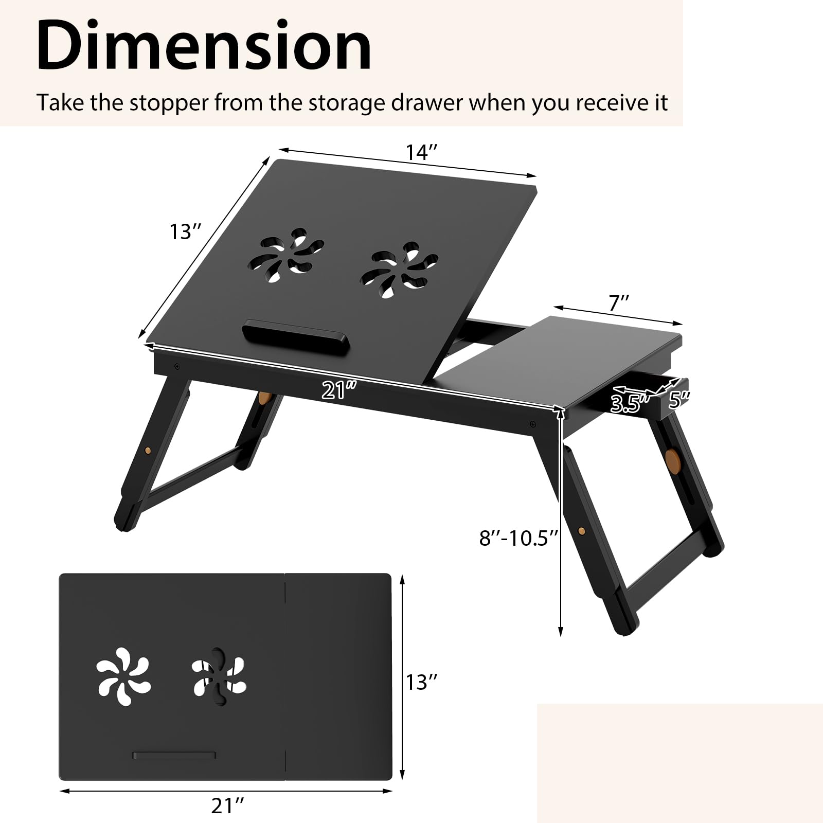 Dimension  
Take the stopper from the storage drawer when you receive it  

14"  
13"  
7"  
21"  
3.5"  
5"  
8"-10.5"  
13"  
21"