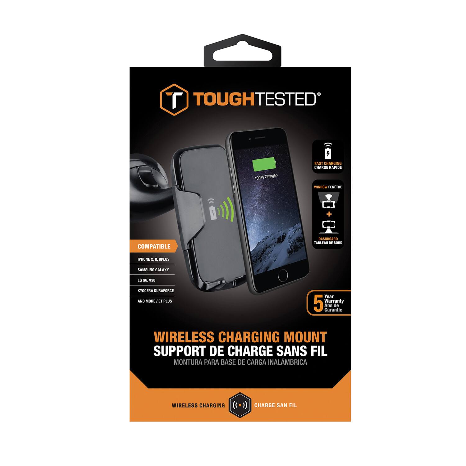 TOUGHTESTED  
100% Charged Fast  
CHARGING  
CHARGE RAPIDE  
WISGOW FENETRE  
COMPATIBLE  
D boa IPHORE a B. EPLUS SAMSUNG CALART L5 d 130 KYOCERA DURAPORCE ANO MORE A 11 PLUS  
Year 5 Warranty  
Ans de Garantie  
WIRELESS CHARGING  
MOUNT SUPPORT DE CHARGE SANS FIL  
MONTURA PARA BASE DE CARGA INALMBRICA  
WIRELESS CHARGING  
CHARGE SAN FIL