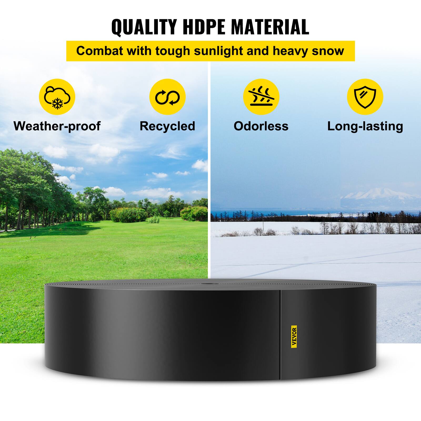 QUALITY HDPE MATERIAL  
Combat with tough sunlight and heavy snow  

- Weather-proof  
- Recycled  
- Odorless  
- Long-lasting  

VEVOR