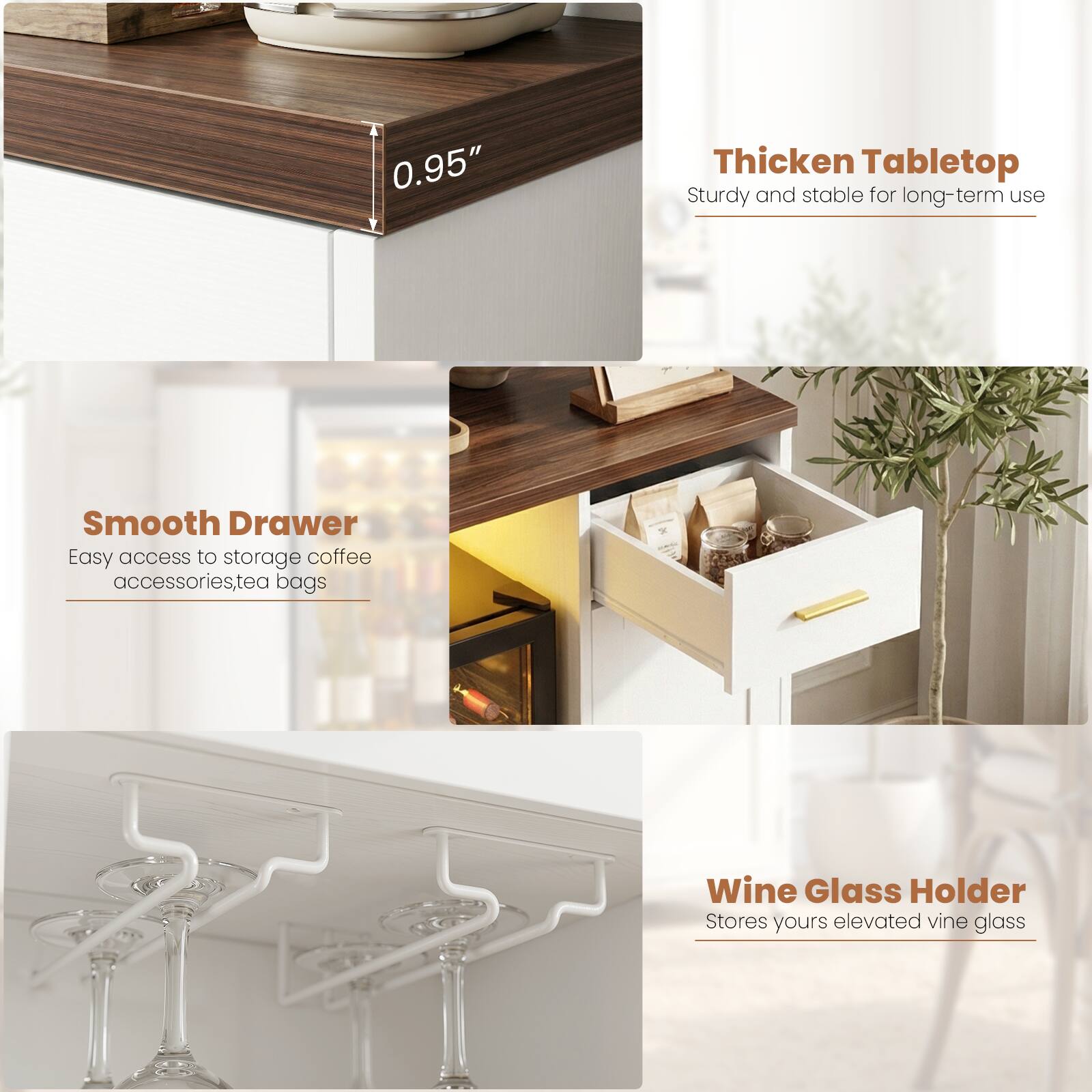 0.95" Thickened Tabletop  
Sturdy and stable for long-term use  

Smooth Drawer  
Easy access to storage coffee accessories, tea bags  

Wine Glass Holder  
Stores yours elevated wine glass