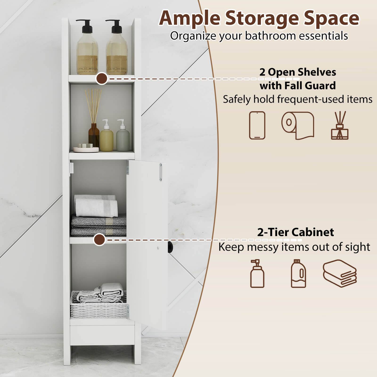 Ample Storage Space
Organize your bathroom essentials
2 Open Shelves with Fall Guard
Safely hold frequent-used items
2-Tier Cabinet
Keep messy items out of sight