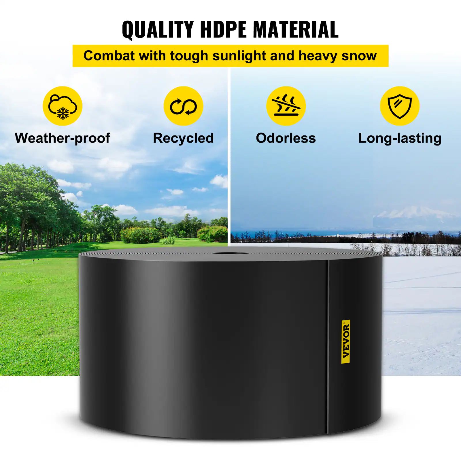 QUALITY HDPE MATERIAL  
Combat with tough sunlight and heavy snow  

Weather-proof  
Recycled  
Odorless  
Long-lasting  

VEVOR