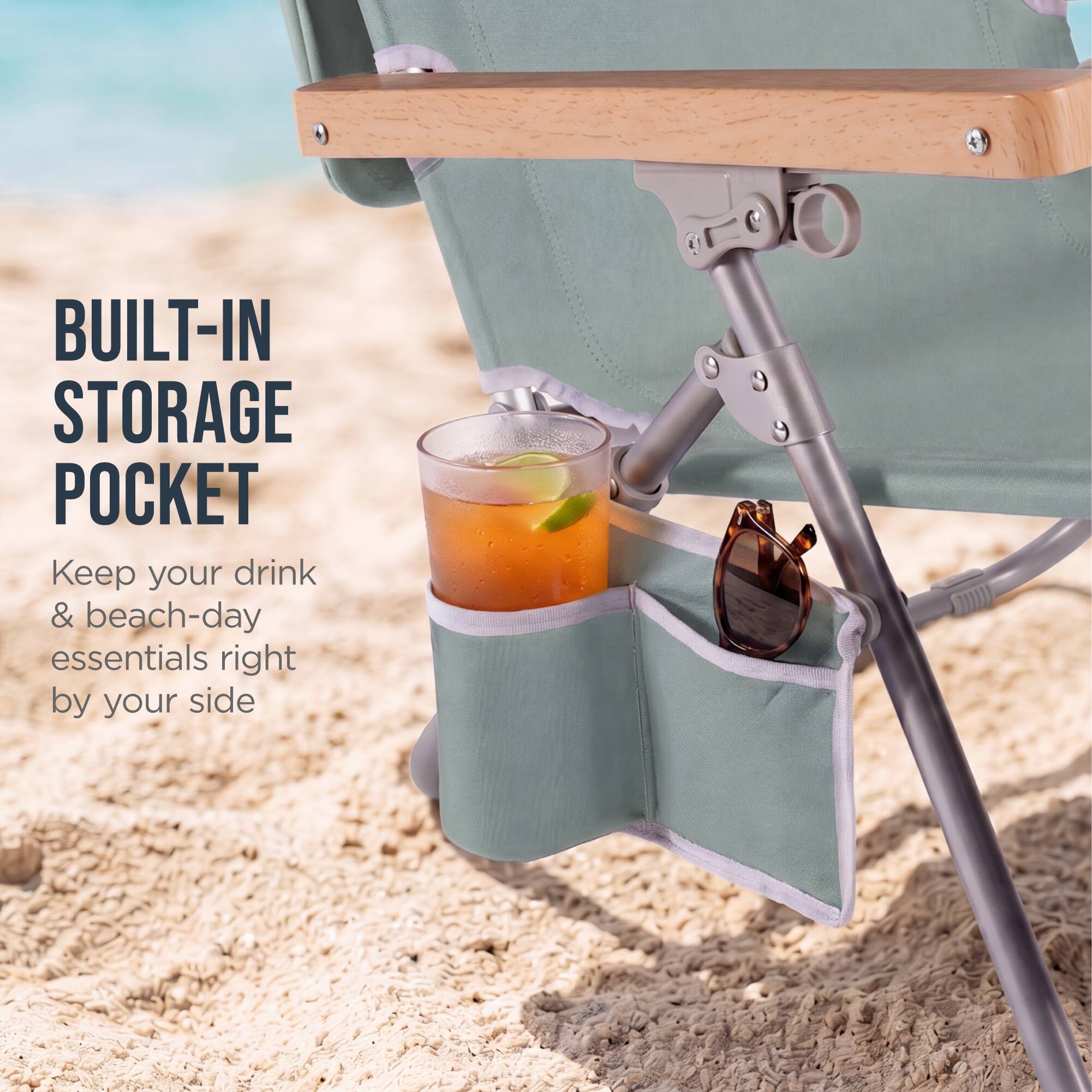 BUILT-IN STORAGE POCKET  
Keep your drink & beach-day essentials right by your side
