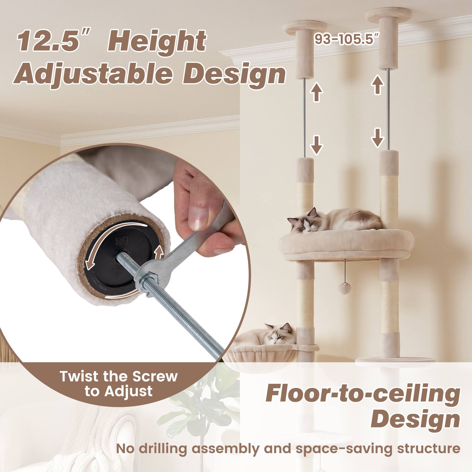 12.5" Height Adjustable Design  
93-105.5"  
Twist the Screw to Adjust  
Floor-to-ceiling Design  
No drilling assembly and space-saving structure