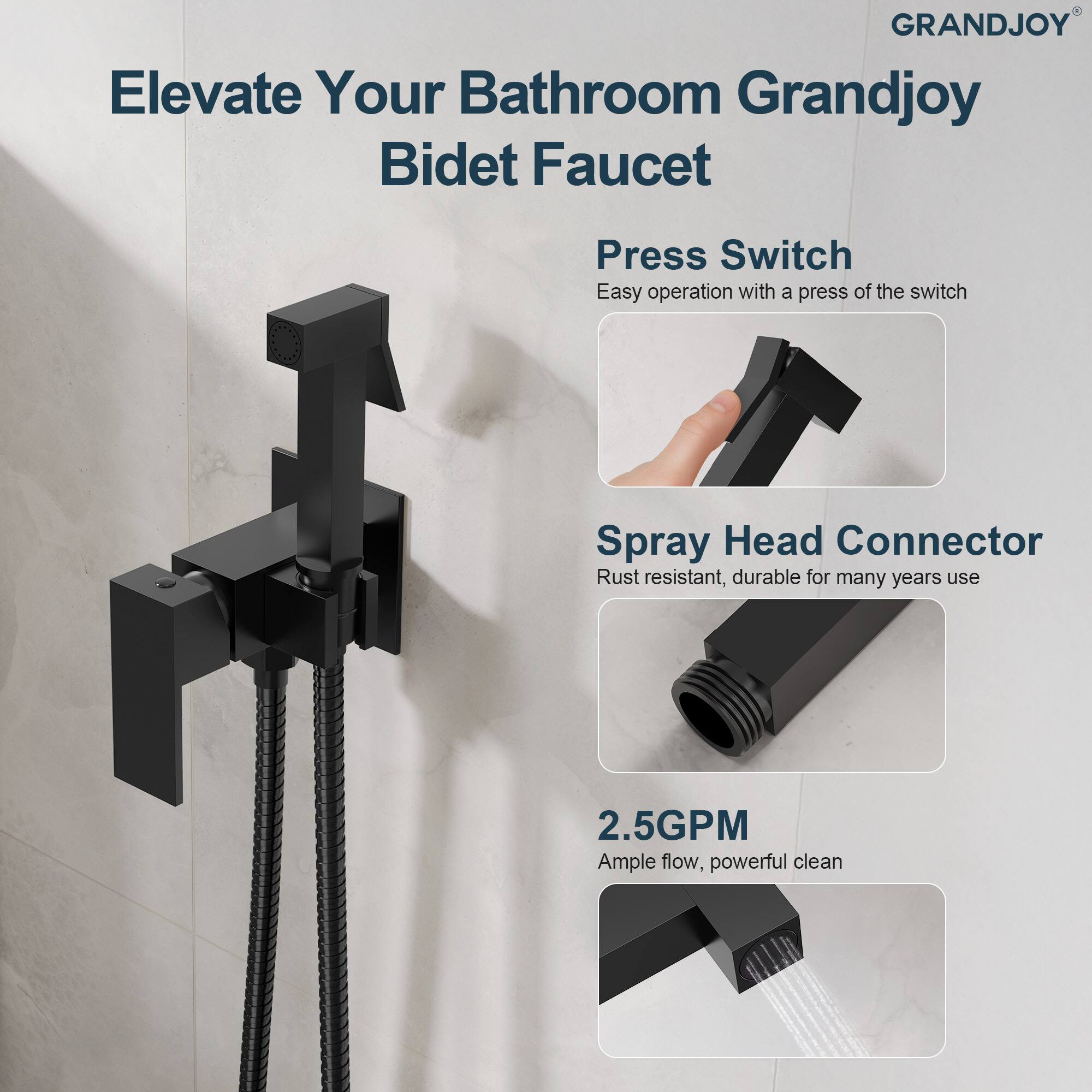 Elevate Your Bathroom Grandjoy Bidet Faucet

Press Switch
Easy operation with a press of the switch

Spray Head Connector
Rust resistant, durable for many years use

2.5GPM
Ample flow, powerful clean