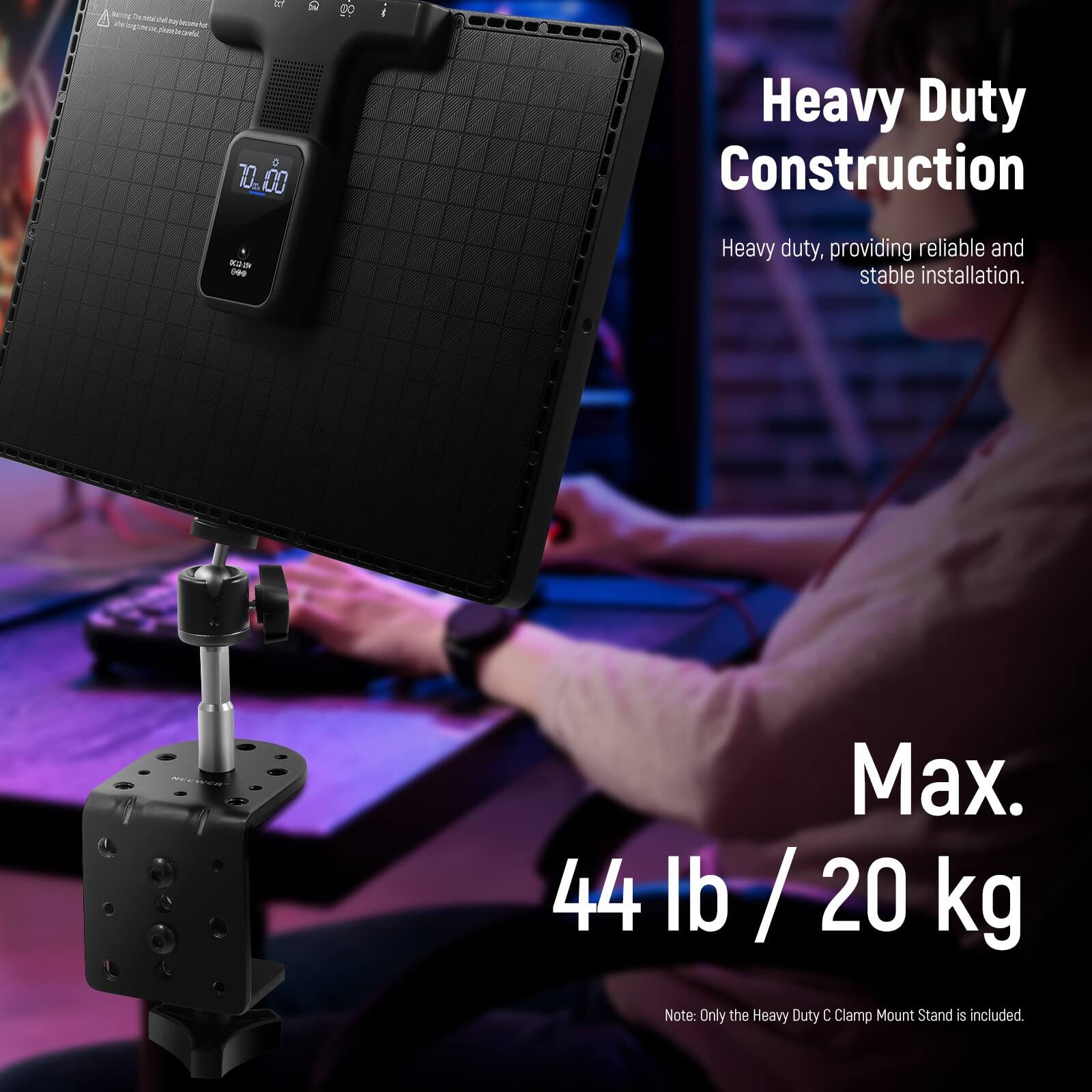 Heavy Duty Construction  
Heavy duty, providing reliable and stable installation.  
Max. 44 lb / 20 kg  
Note: Only the Heavy Duty C Clamp Mount Stand is included.