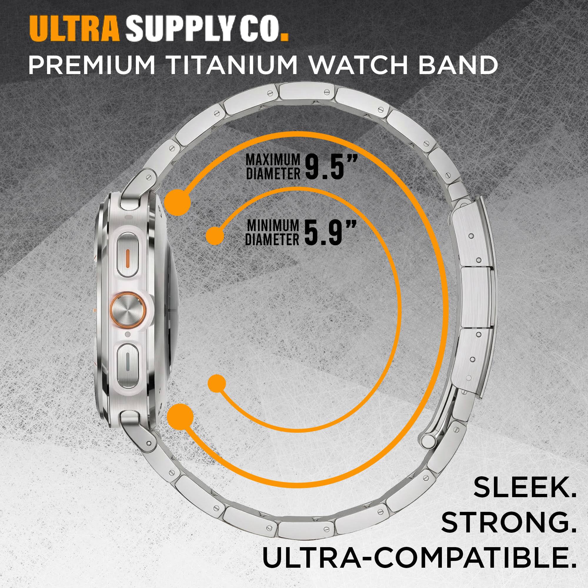 ULTRA SUPPLY CO.  
PREMIUM TITANIUM WATCH BAND  

MAXIMUM DIAMETER 9.5"  
MINIMUM DIAMETER 5.9"  

SLEEK. STRONG. ULTRA-COMPATIBLE.