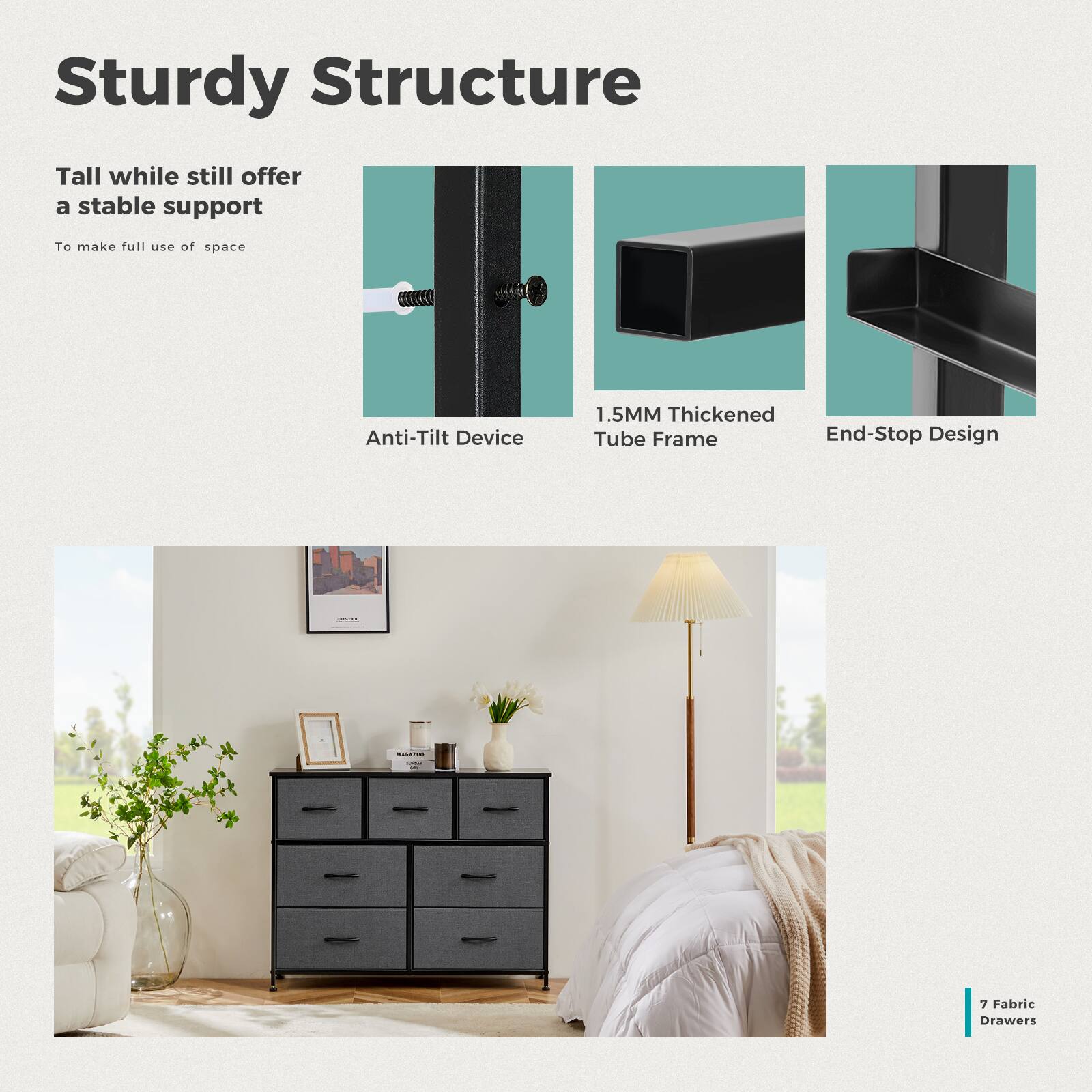 Sturdy Structure: Tall while still offering a stable support to make full use of space. GOECKO Anti-Tilt Device: 1.5MM Thickened Tube Frame End-Stop Design. 7 Fabric Drawers.