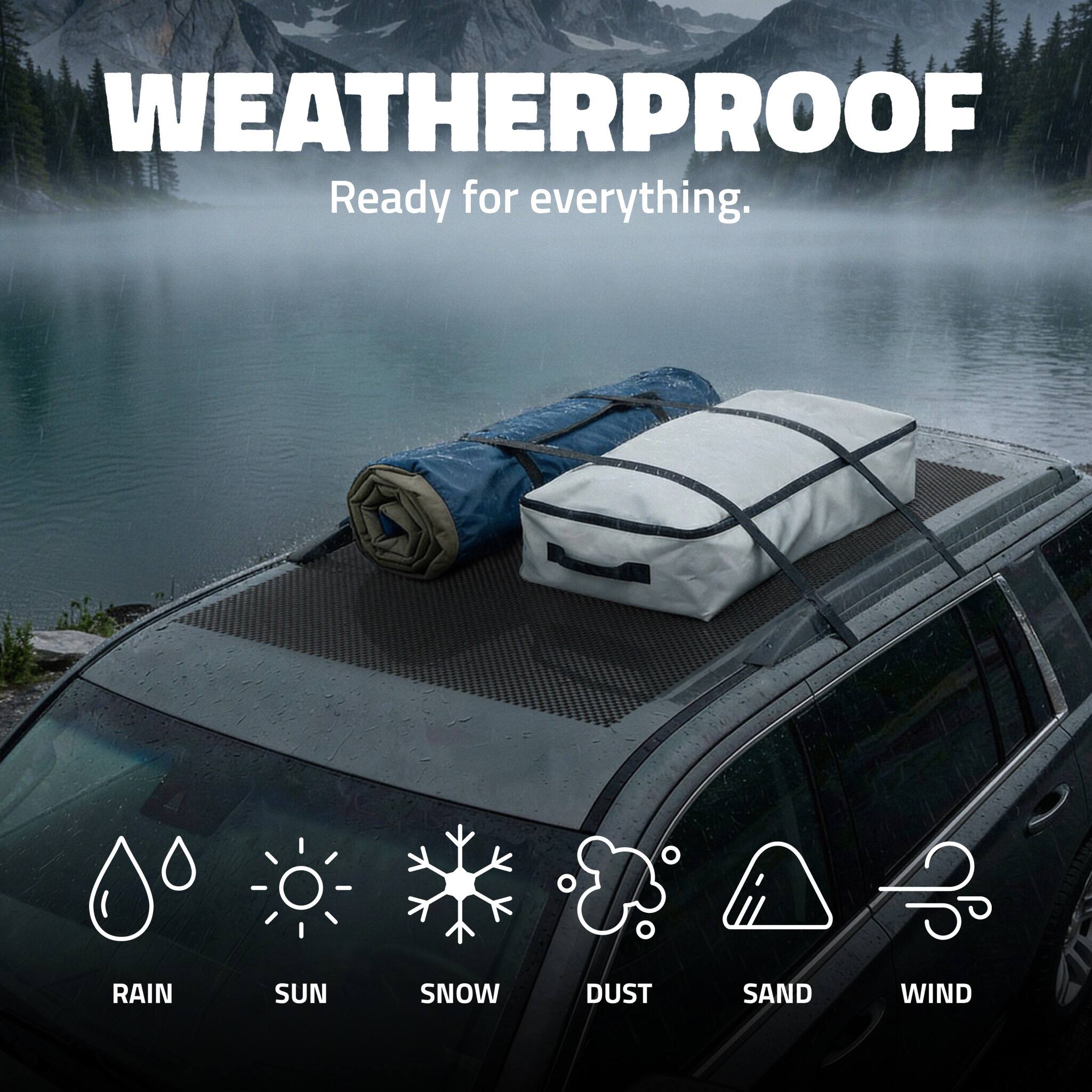 WEATHERPROOF  
Ready for everything.  

RAIN  
SUN  
SNOW  
DUST  
SAND  
WIND