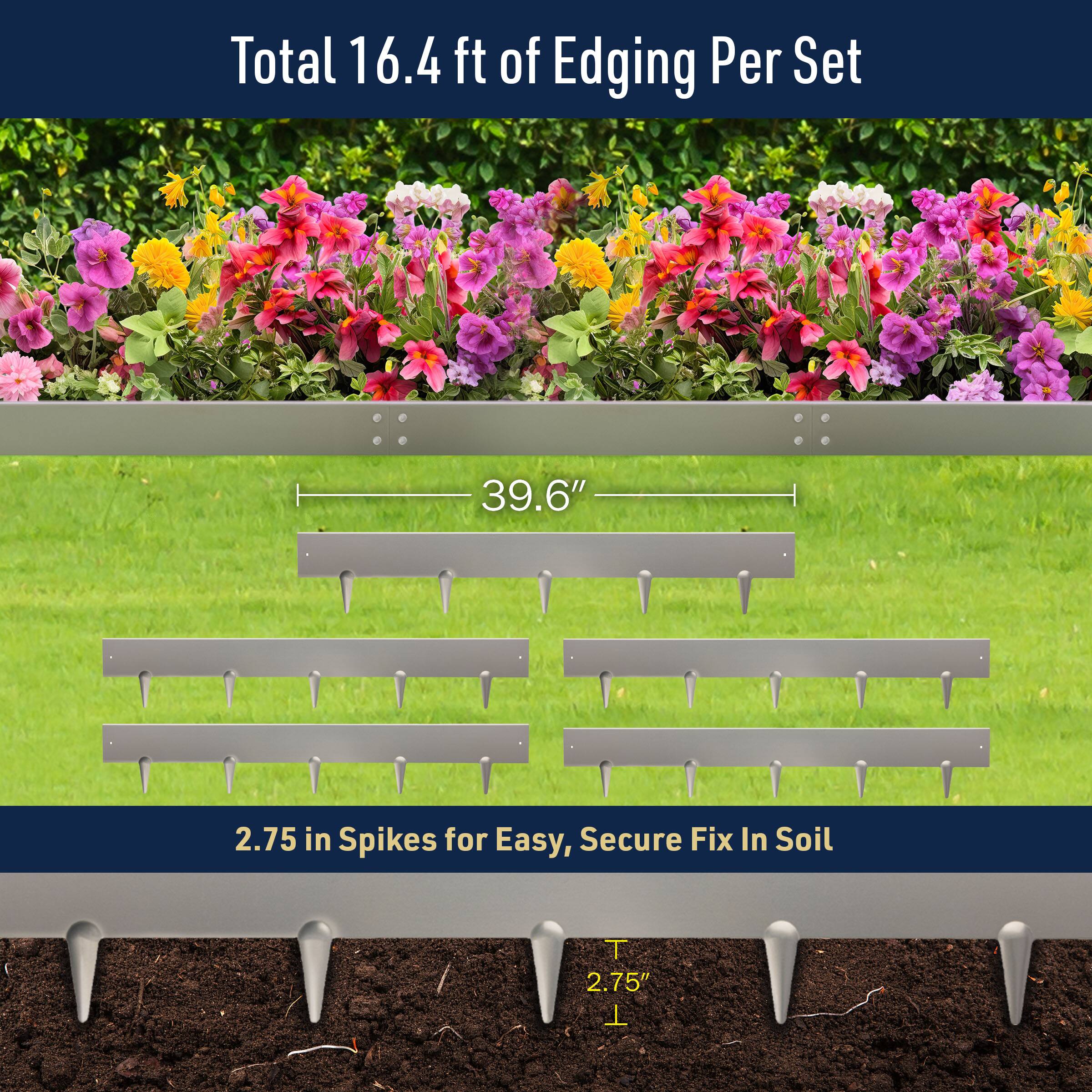 Total 16.4 ft of Edging Per Set  
39.6"  
2.75 in Spikes for Easy, Secure Fix In Soil