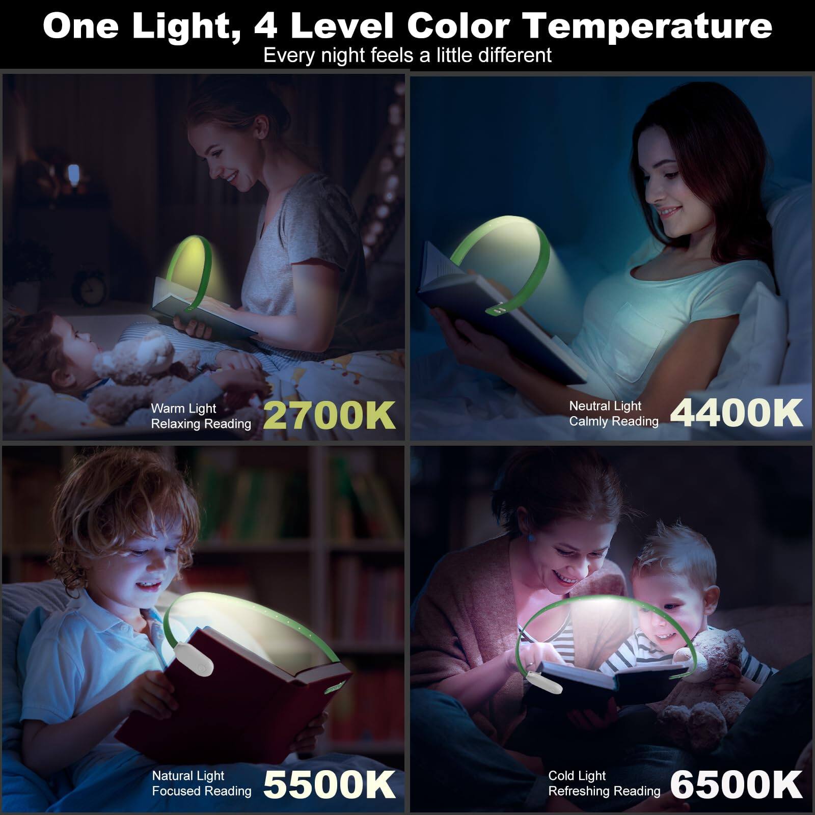 One Light, 4 Level Color Temperature  
Every night feels a little different  

Warm Light  
Relaxing Reading  
2700K  

Neutral Light  
Calmly Reading  
4400K  

Natural Light  
Focused Reading  
5500K  

Cold Light  
Refreshing Reading  
6500K