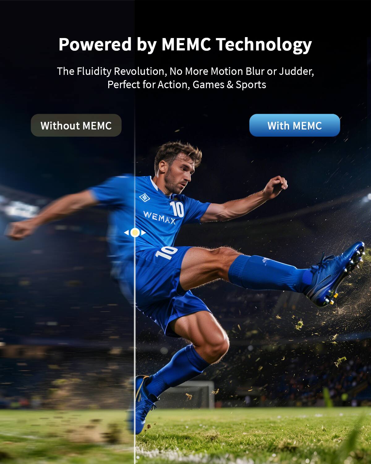 Powered by MEMC Technology  
The Fluidity Revolution, No More Motion Blur or Judder, Perfect for Action, Games & Sports  

Without MEMC  
With MEMC