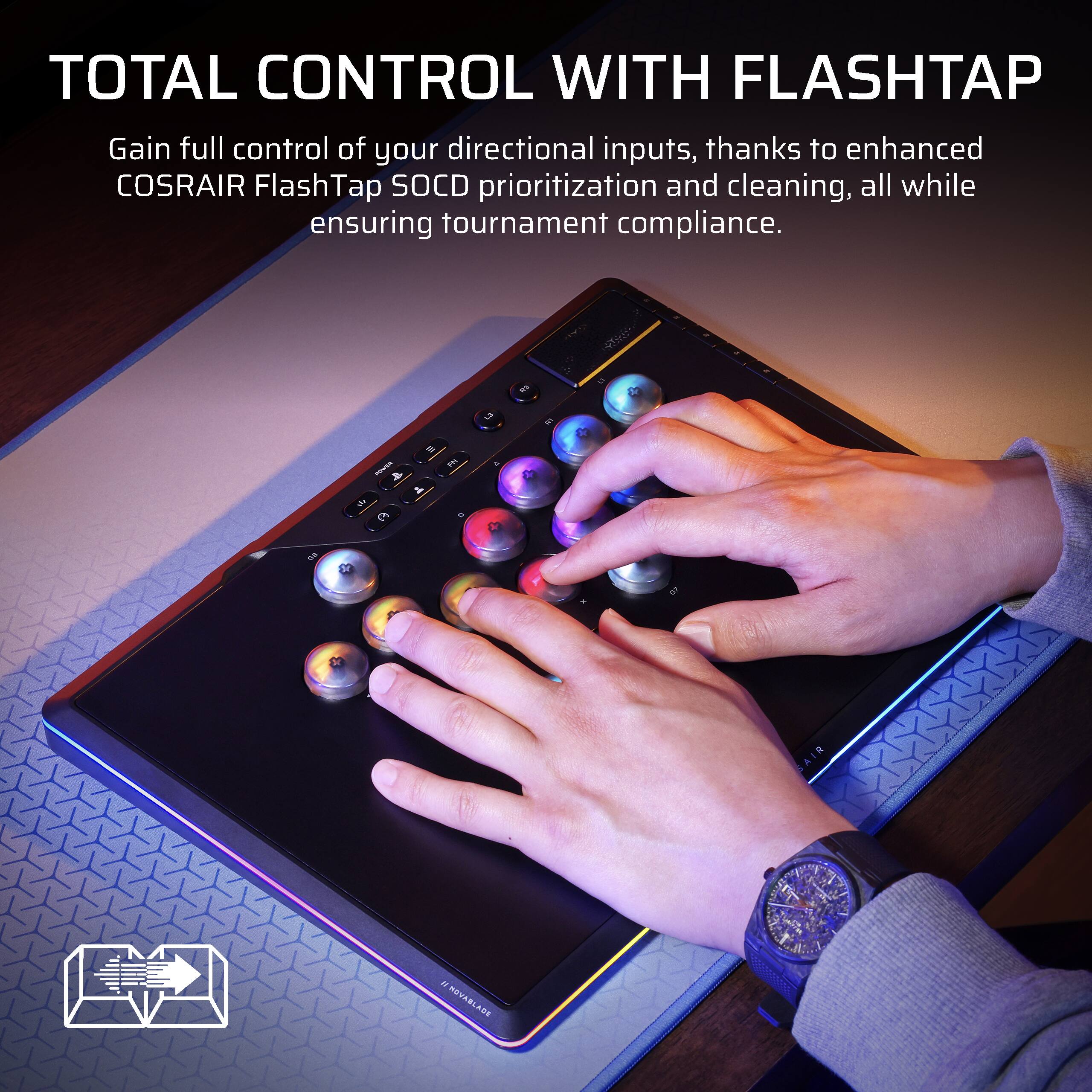 TOTAL CONTROL WITH FLASHTAP

Gain full control of your directional inputs, thanks to enhanced COSRAIR FlashTap SOCD prioritization and cleaning, all while ensuring tournament compliance.