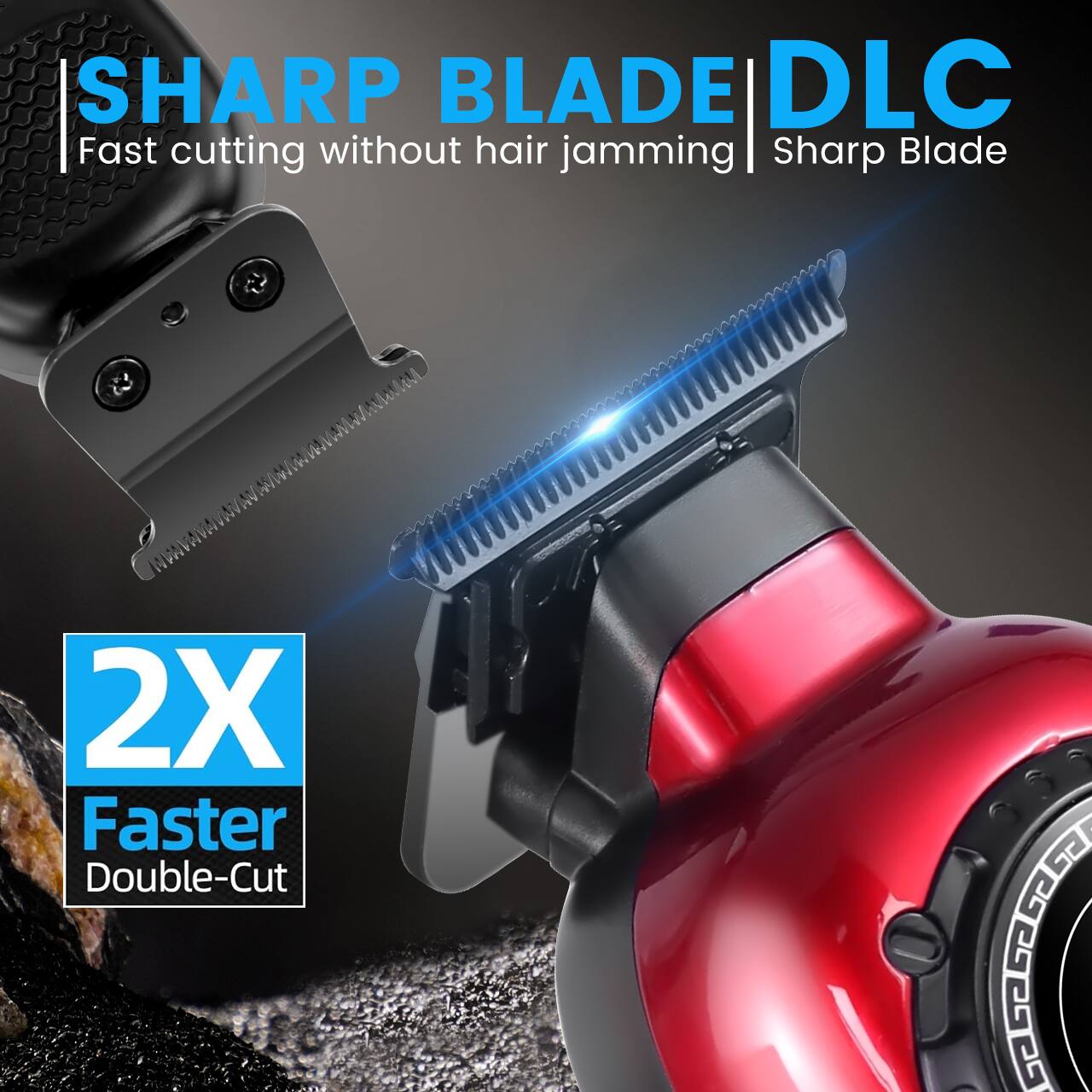 SHARP BLADE DLC  
Fast cutting without hair jamming | Sharp Blade  
2X Faster Double-Cut