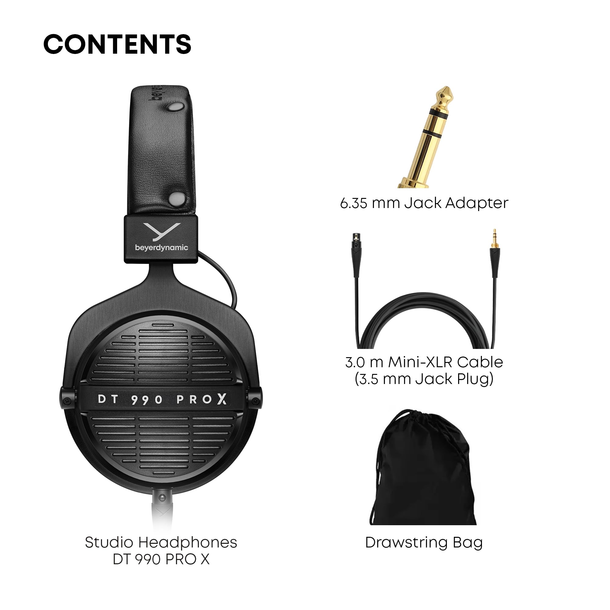 CONTENTS

- Studio Headphones DT 990 PRO X
- 6.35 mm Jack Adapter
- 3.0 m Mini-XLR Cable (3.5 mm Jack Plug)
- Drawstring Bag