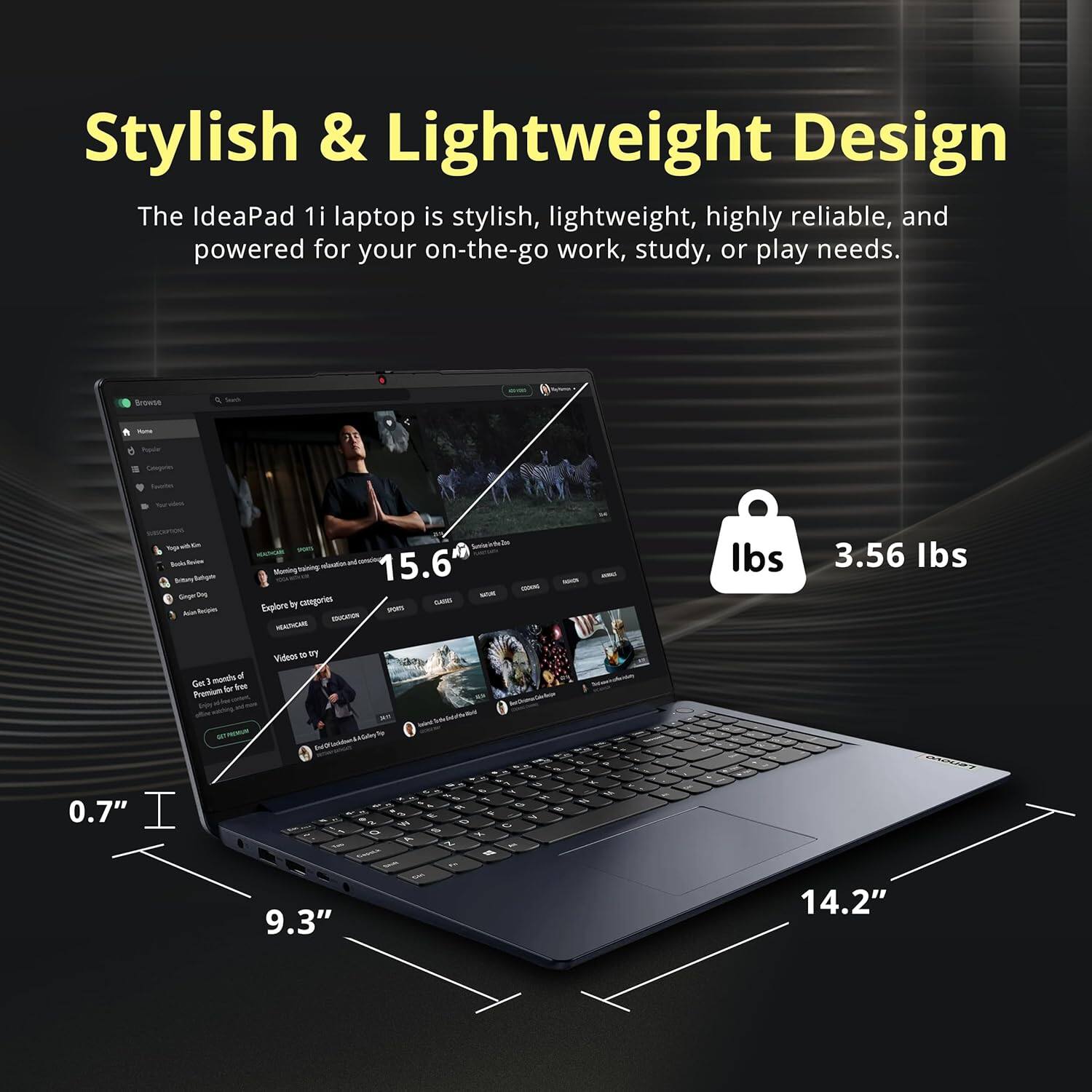 Stylish & Lightweight Design

The IdeaPad 1i laptop is stylish, lightweight, highly reliable, and powered for your on-the-go work, study, or play needs.

- 15.6" screen
- 0.7" thickness
- 9.3" width
- 14.2" depth
- 3.56 lbs weight