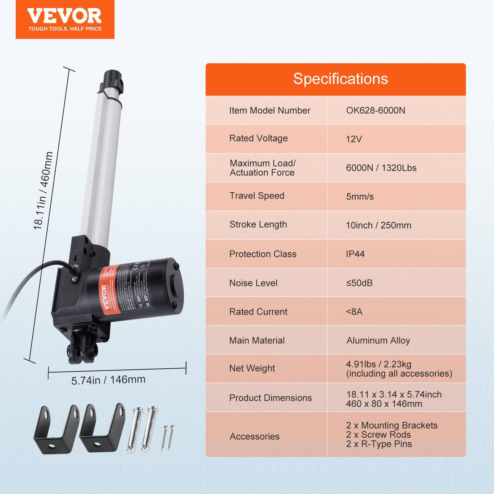 VEVOR TOUGH TOOLS, HALF PRICE

Specifications

Item Model Number: OK628-6000N

Rated Voltage: 12V

Maximum Load/ Actuation Force: 6000N / 1320Lbs

Travel Speed: 5mm/s

Stroke Length: 10inch / 250mm

Protection Class: IP44

Noise Level: <50dB

Rated Current: <8A

Main Material: Aluminum Alloy

Net Weight: 4.91lbs / 2.23kg (including all accessories)

Product Dimensions: 18.11 x 3.14 x 5.74inch / 460 x 80 x 146mm

Accessories: 2 x Mounting Brackets, 2 x Screw Rods, 2 x R-Type Pins
