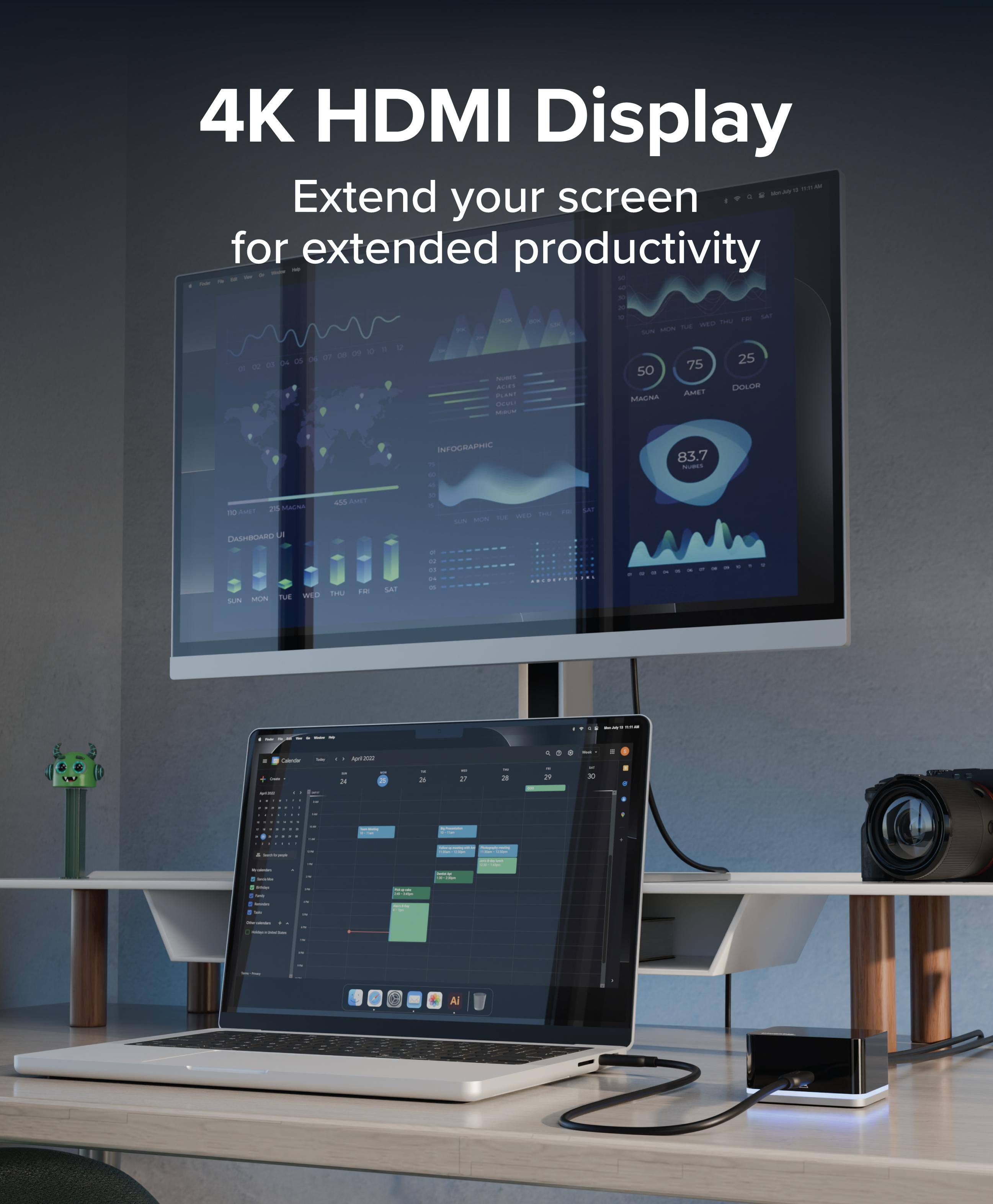 4K HDMI Display  
Extend your screen for extended productivity  

50 MAGHA  
75 AMET  
25 DOLOR  

INFOGRAPHIC  
83.7 NUBES  

DASHBOARD UI  
SUN MON TUE WED THU FRI SAT