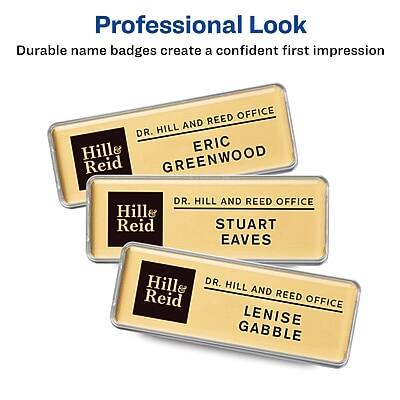 Professional Look  
Durable name badges create a confident first impression  

DR. HILL AND REED OFFICE  
Hill & Reid  

ERIC GREENWOOD  

DR. HILL AND REED OFFICE  
Hill & Reid  

STUART EAVES  

DR. HILL AND REED OFFICE  
Hill & Reid  

LENISE GABLE