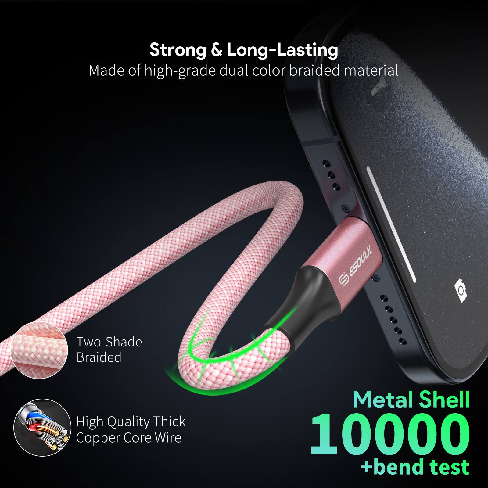 Strong & Long-Lasting  
Made of high-grade dual color braided material  

Two-Shade Braided  

High Quality Thick Copper Core Wire  

Metal Shell  
10000 +bend test