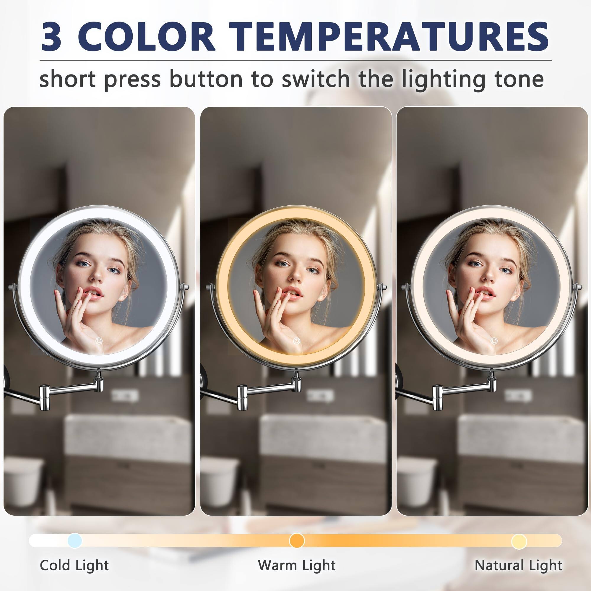3 COLOR TEMPERATURES  
short press button to switch the lighting tone  

Cold Light  
Warm Light  
Natural Light
