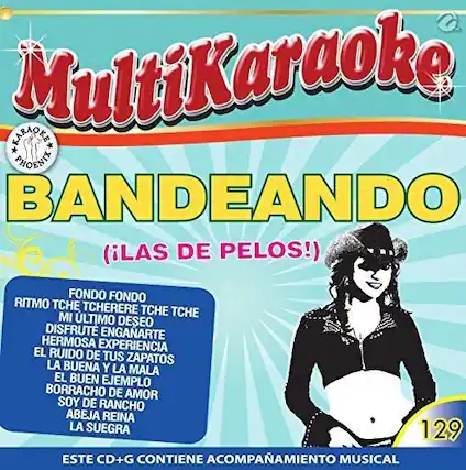 MultiKaraoke
BANDEANDO (¡LAS DE PELOS!)
FONDO FONDO
RITMO TCHE TCHE TCHE
MI ÚLTIMO DESEO
DISFRUTE ENGANARTE
HERMOSA EXPERIENCIA
EL RUIDO DE TUS ZAPATOS
BUENA Y LA MALA
EL BUEN EJEMPLO
BORRACHO DE AMOR
SOY DE RANCHO
ABEJA REINA
LA SUEGRA
ESTE CD+G CONTIENE ACOMPAÑAMIENTO MUSICAL
129