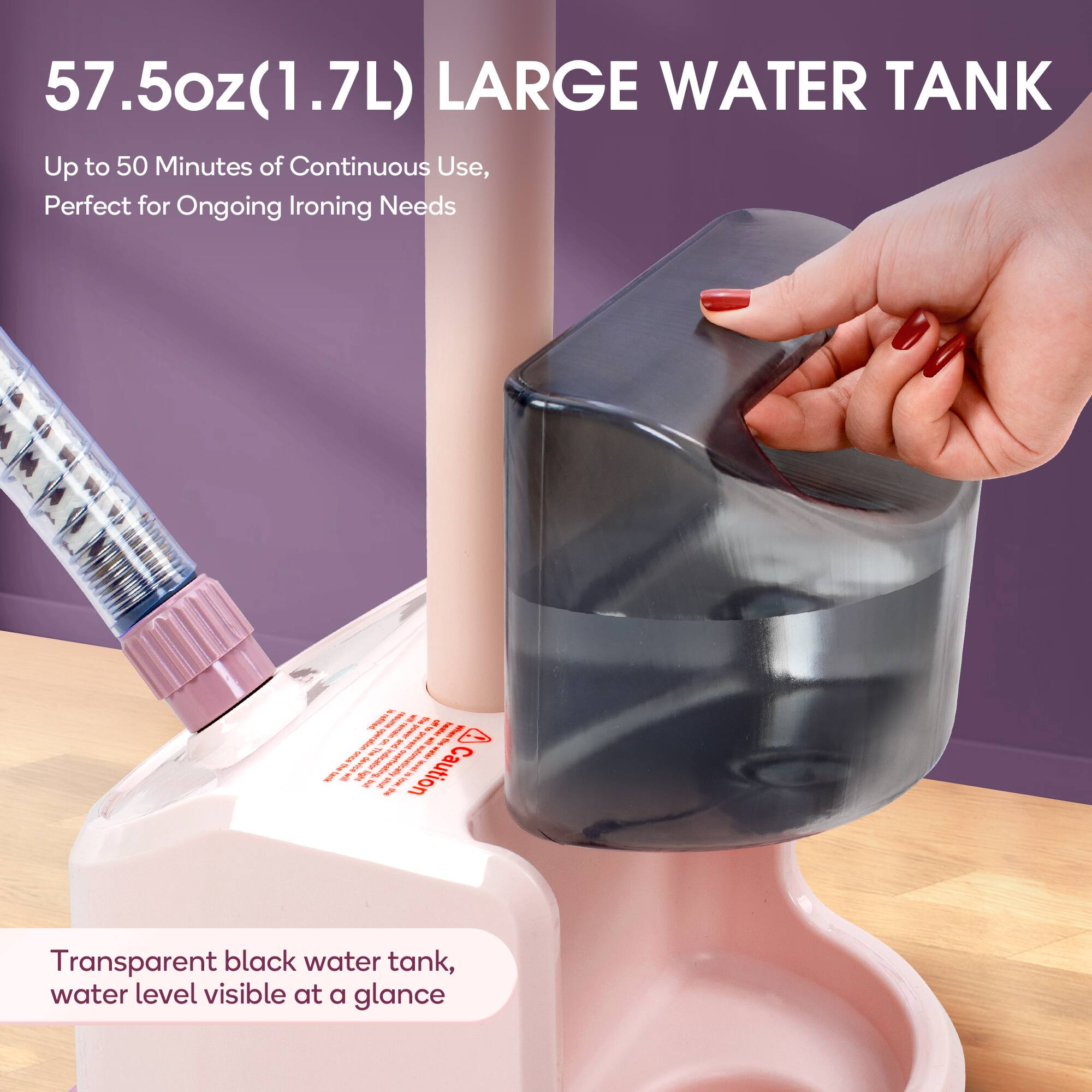 57.5oz (1.7L) LARGE WATER TANK

Up to 50 Minutes of Continuous Use, Perfect for Ongoing Ironing Needs

Transparent black water tank, water level visible at a glance